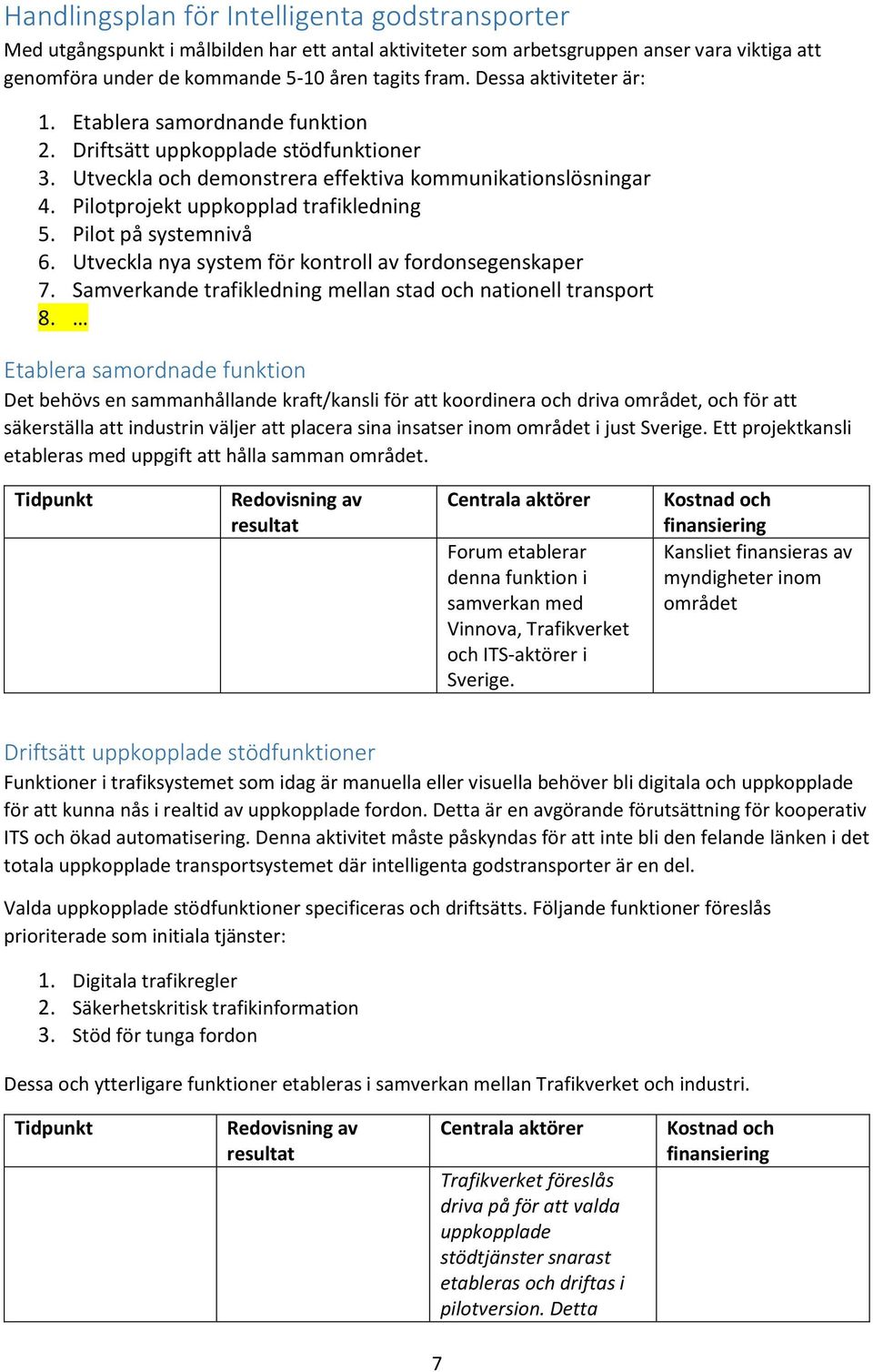 Pilot på systemnivå 6. Utveckla nya system för kontroll av fordonsegenskaper 7. Samverkande trafikledning mellan stad och nationell transport 8.