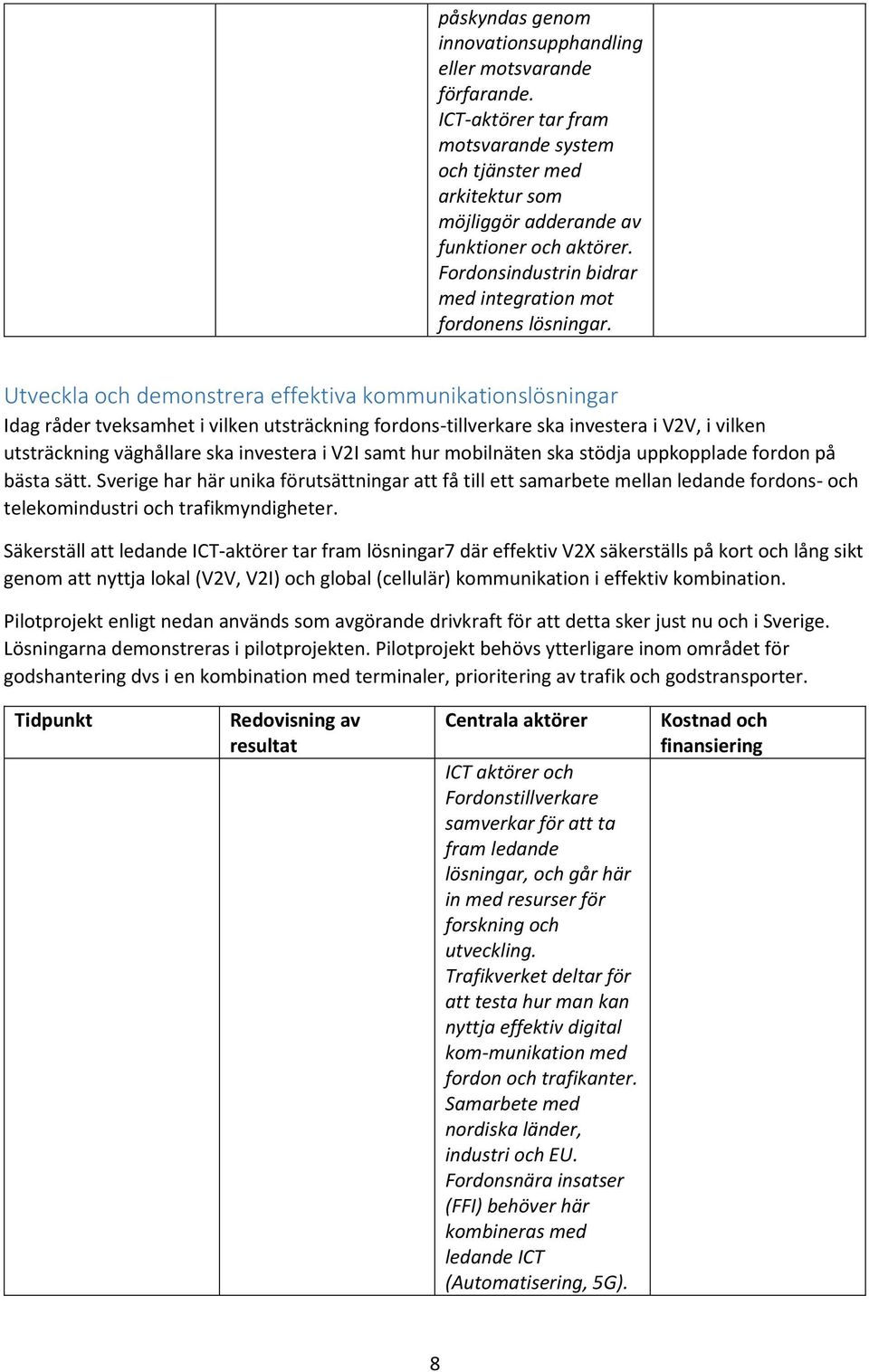 Utveckla och demonstrera effektiva kommunikationslösningar Idag råder tveksamhet i vilken utsträckning fordons-tillverkare ska investera i V2V, i vilken utsträckning väghållare ska investera i V2I