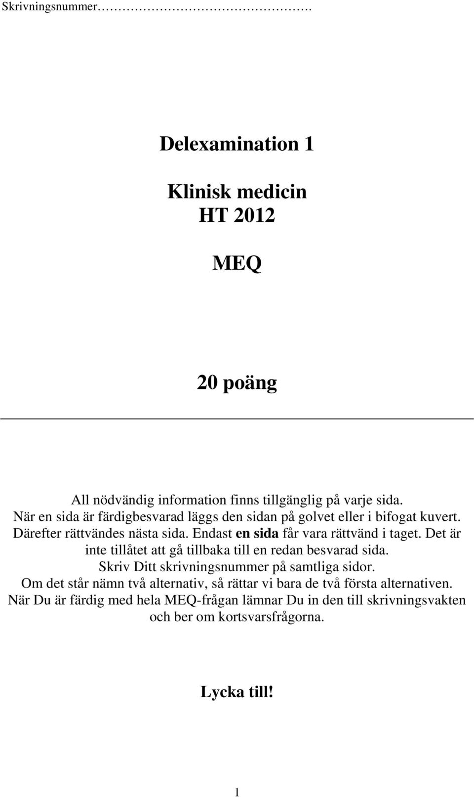 Endast en sida får vara rättvänd i taget. Det är inte tillåtet att gå tillbaka till en redan besvarad sida.