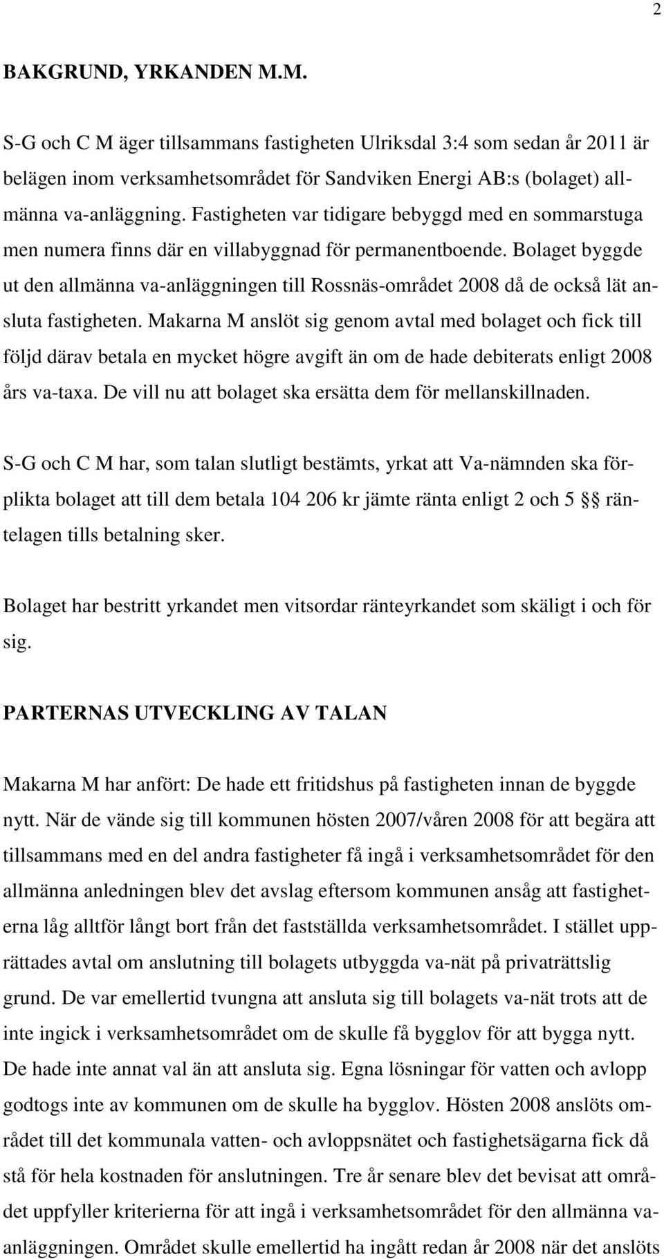 Bolaget byggde ut den allmänna va-anläggningen till Rossnäs-området 2008 då de också lät ansluta fastigheten.