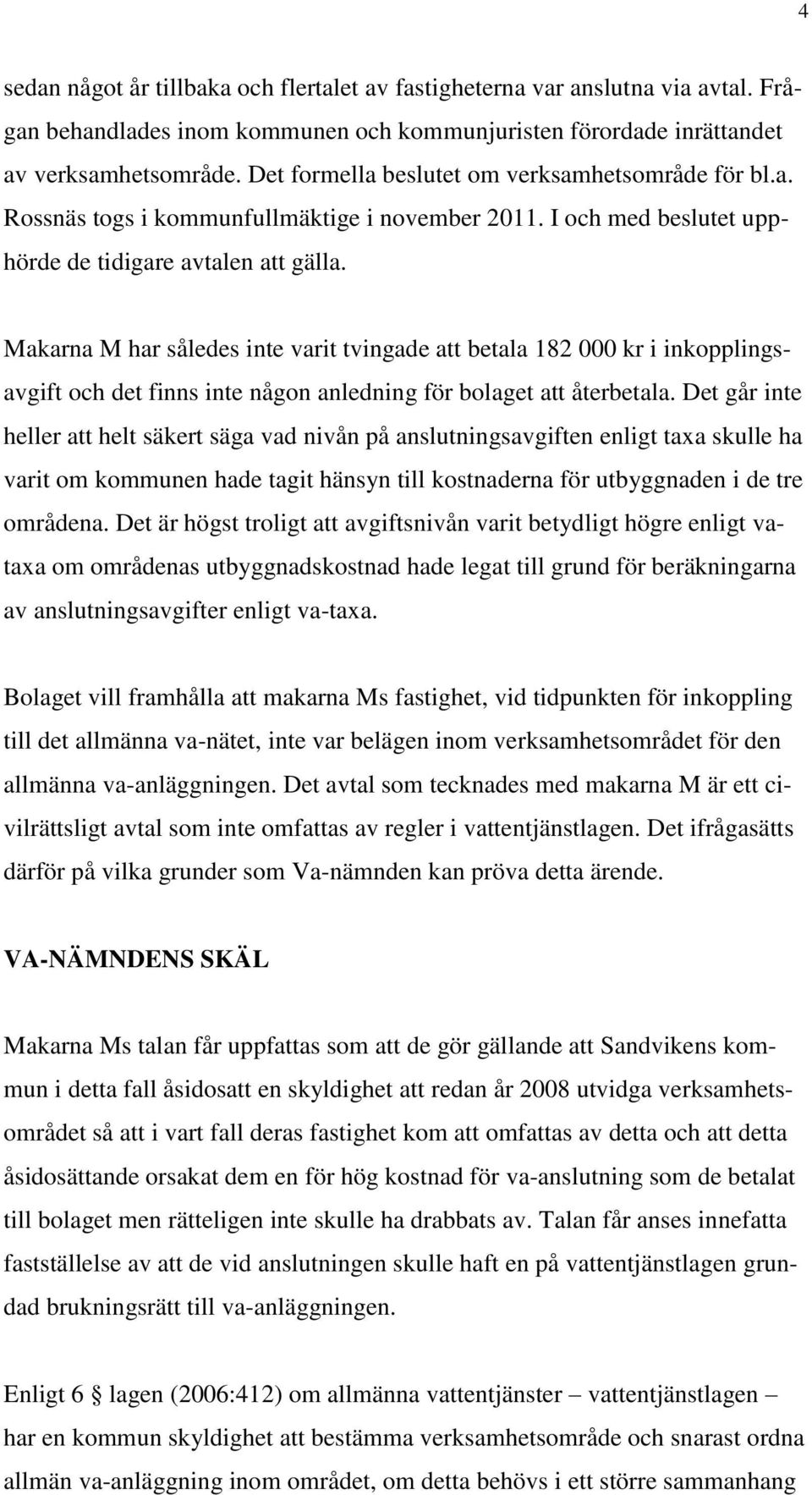Makarna M har således inte varit tvingade att betala 182 000 kr i inkopplingsavgift och det finns inte någon anledning för bolaget att återbetala.