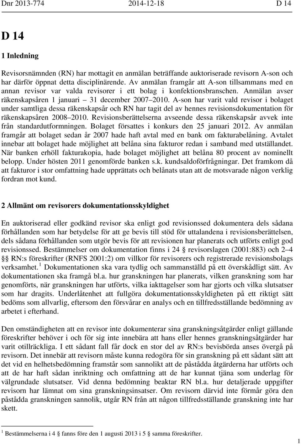 A-son har varit vald revisor i bolaget under samtliga dessa räkenskapsår och RN har tagit del av hennes revisionsdokumentation för räkenskapsåren 2008 2010.