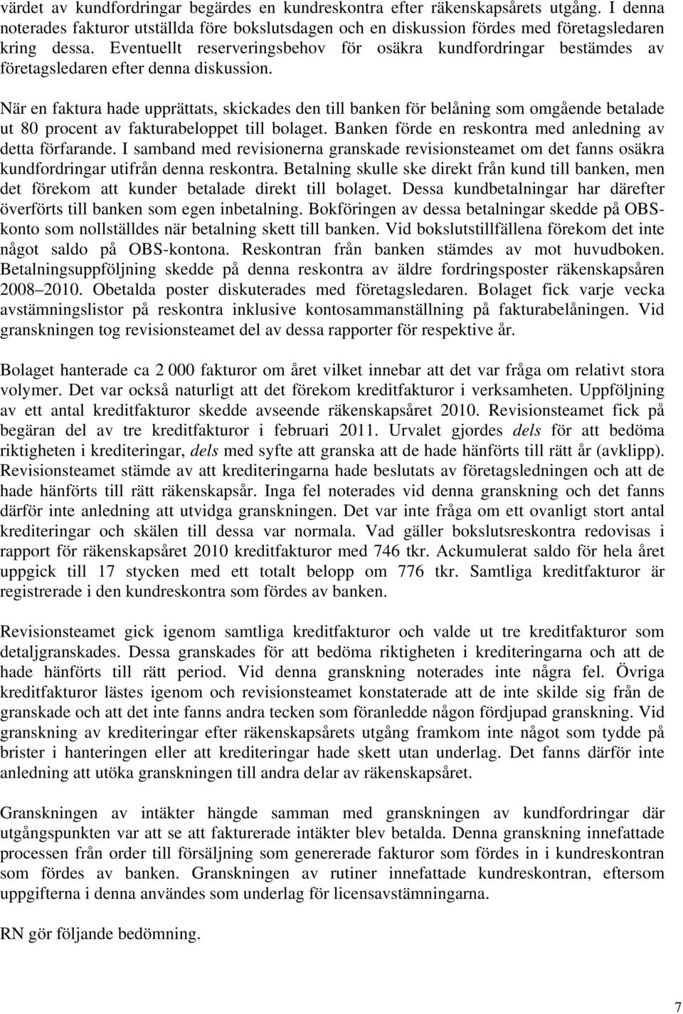 När en faktura hade upprättats, skickades den till banken för belåning som omgående betalade ut 80 procent av fakturabeloppet till bolaget. Banken förde en reskontra med anledning av detta förfarande.