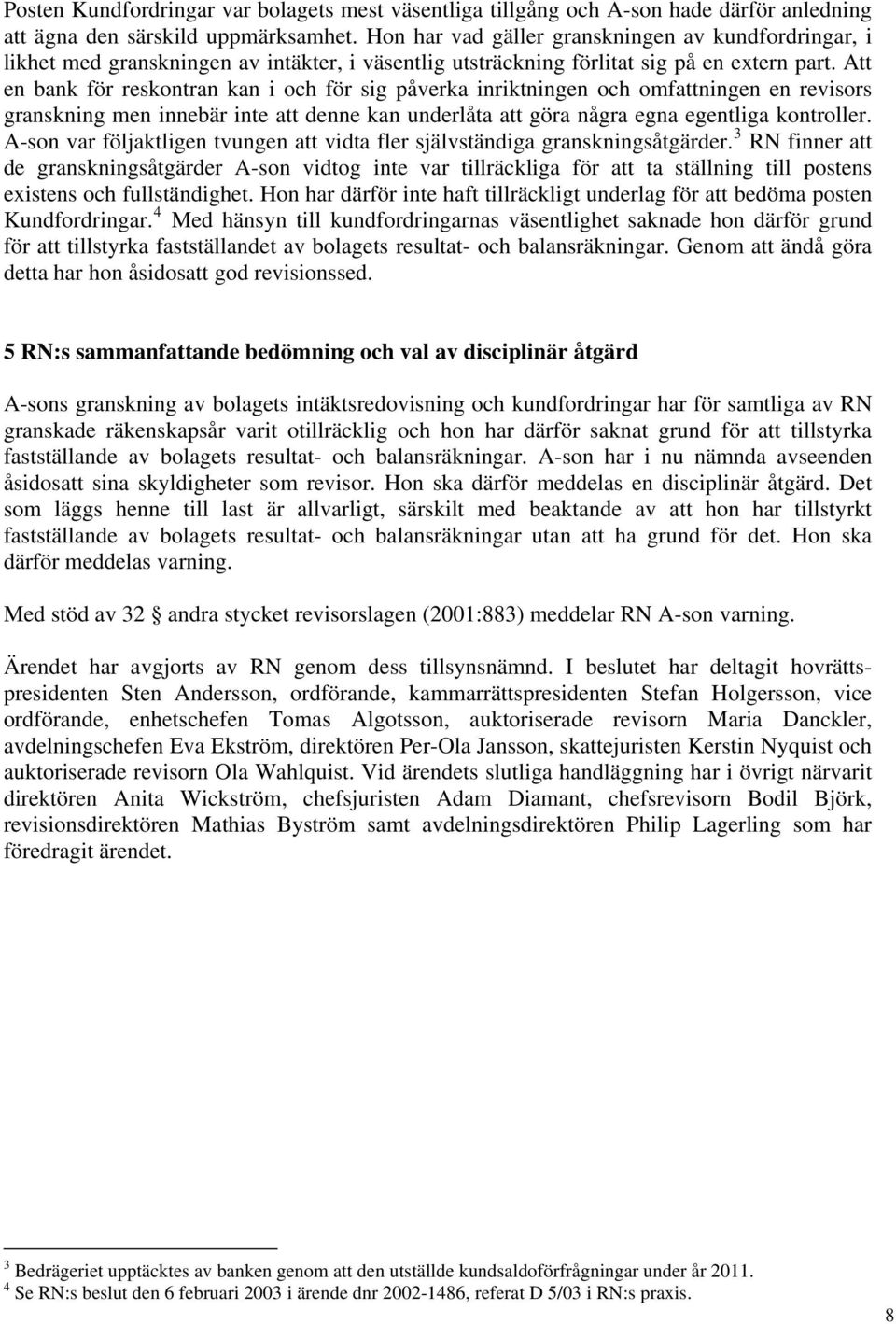 Att en bank för reskontran kan i och för sig påverka inriktningen och omfattningen en revisors granskning men innebär inte att denne kan underlåta att göra några egna egentliga kontroller.