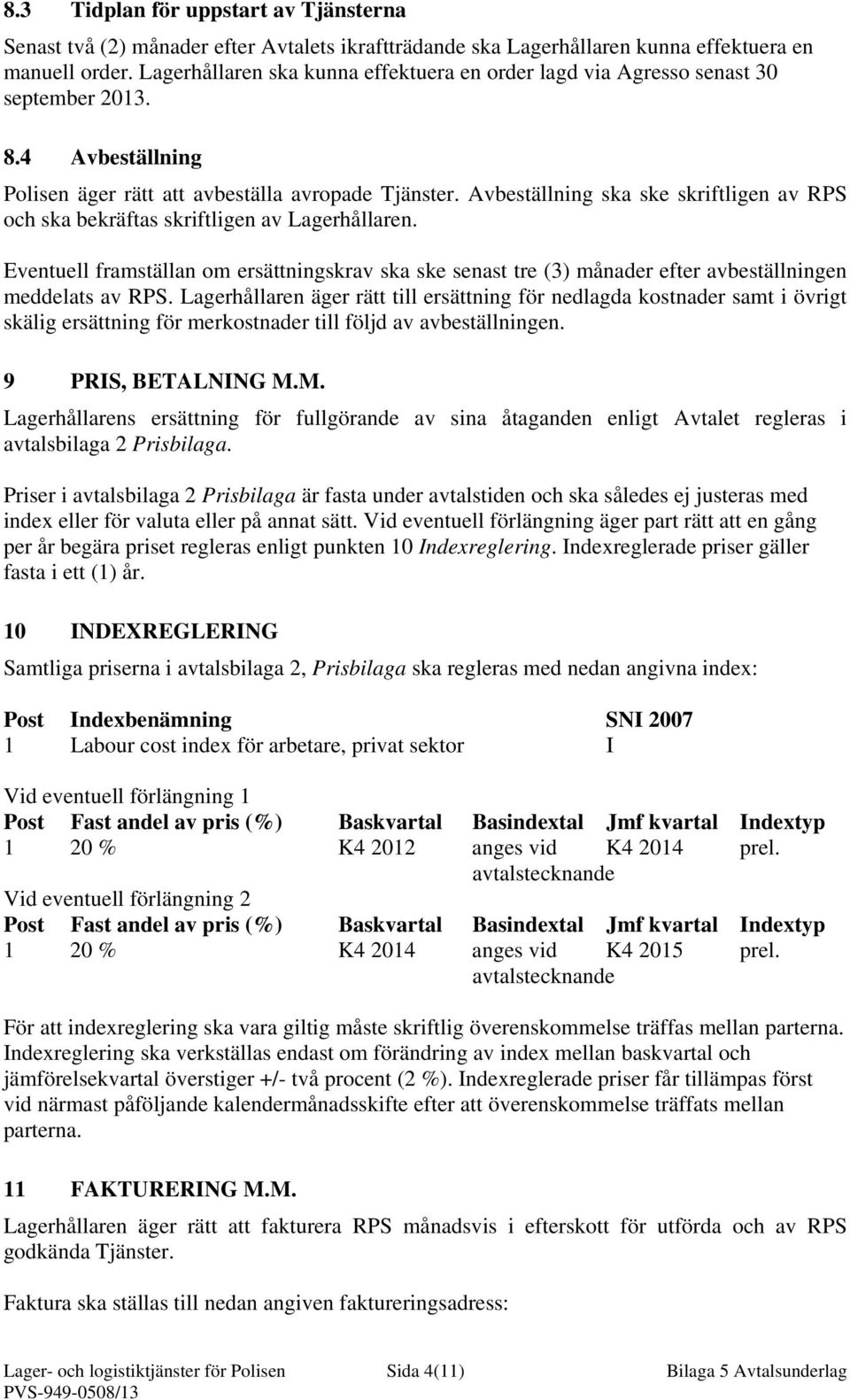Avbeställning ska ske skriftligen av RPS och ska bekräftas skriftligen av Lagerhållaren. Eventuell framställan om ersättningskrav ska ske senast tre (3) månader efter avbeställningen meddelats av RPS.