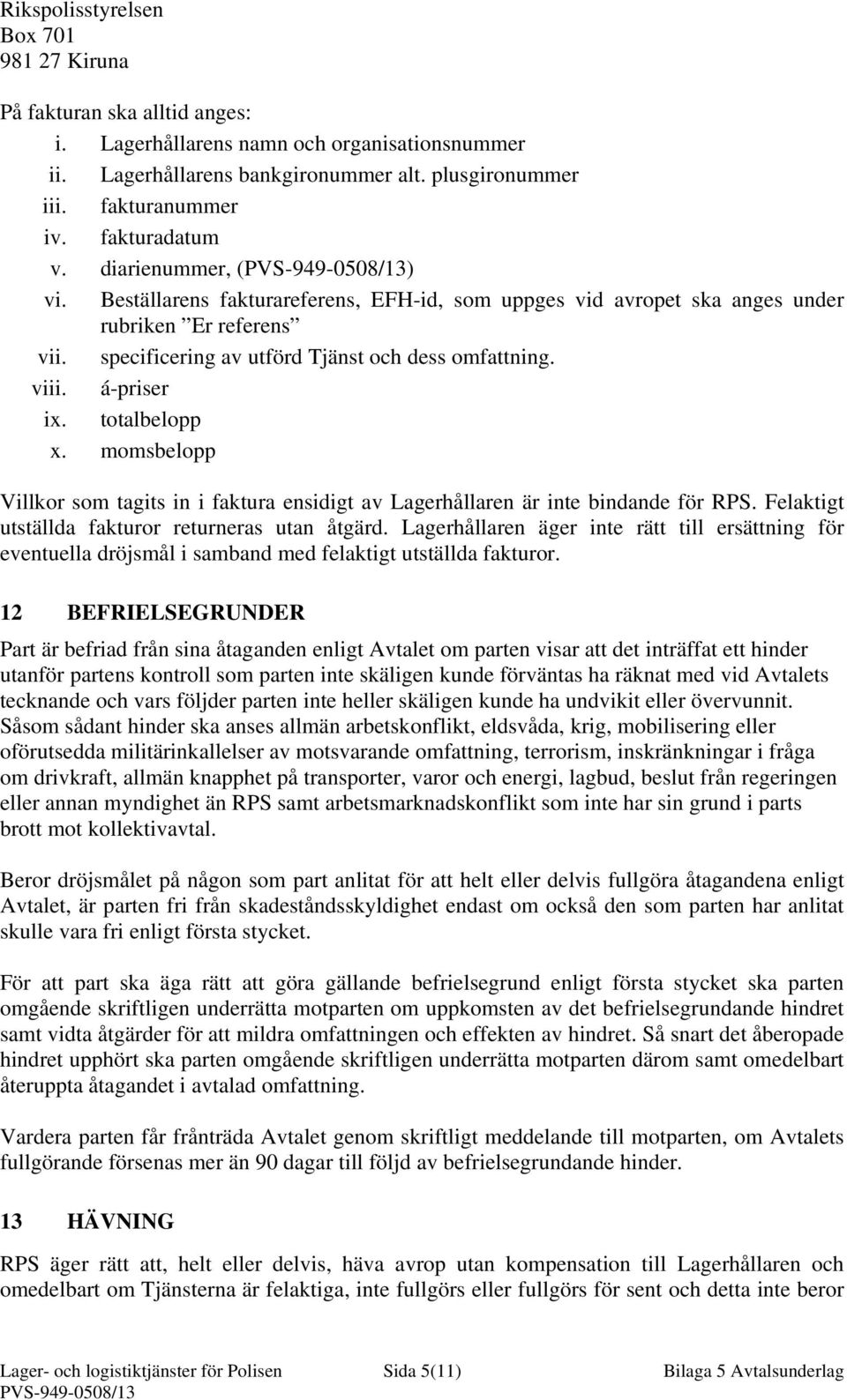 specificering av utförd Tjänst och dess omfattning. viii. á-priser ix. totalbelopp x. momsbelopp Villkor som tagits in i faktura ensidigt av Lagerhållaren är inte bindande för RPS.