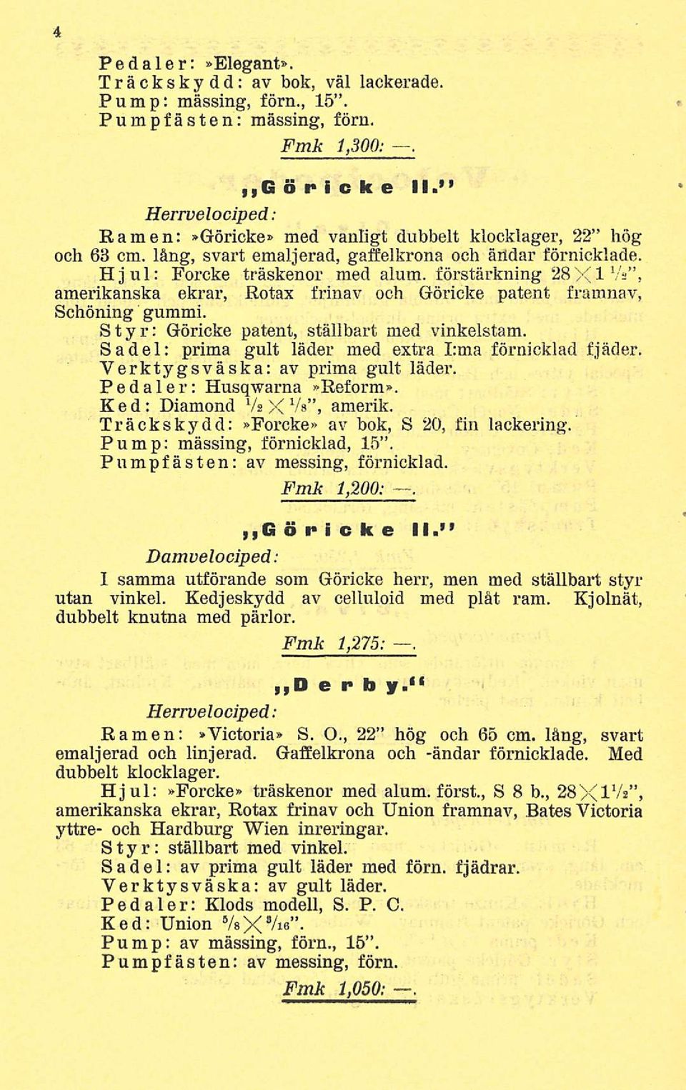 förstärkning 28X1 Vs, amerikanska ekrar, Rotax frinav och Göricke patent framnav, Schöning gummi. Styr; Göricke patent, ställbart med vinkelstam.