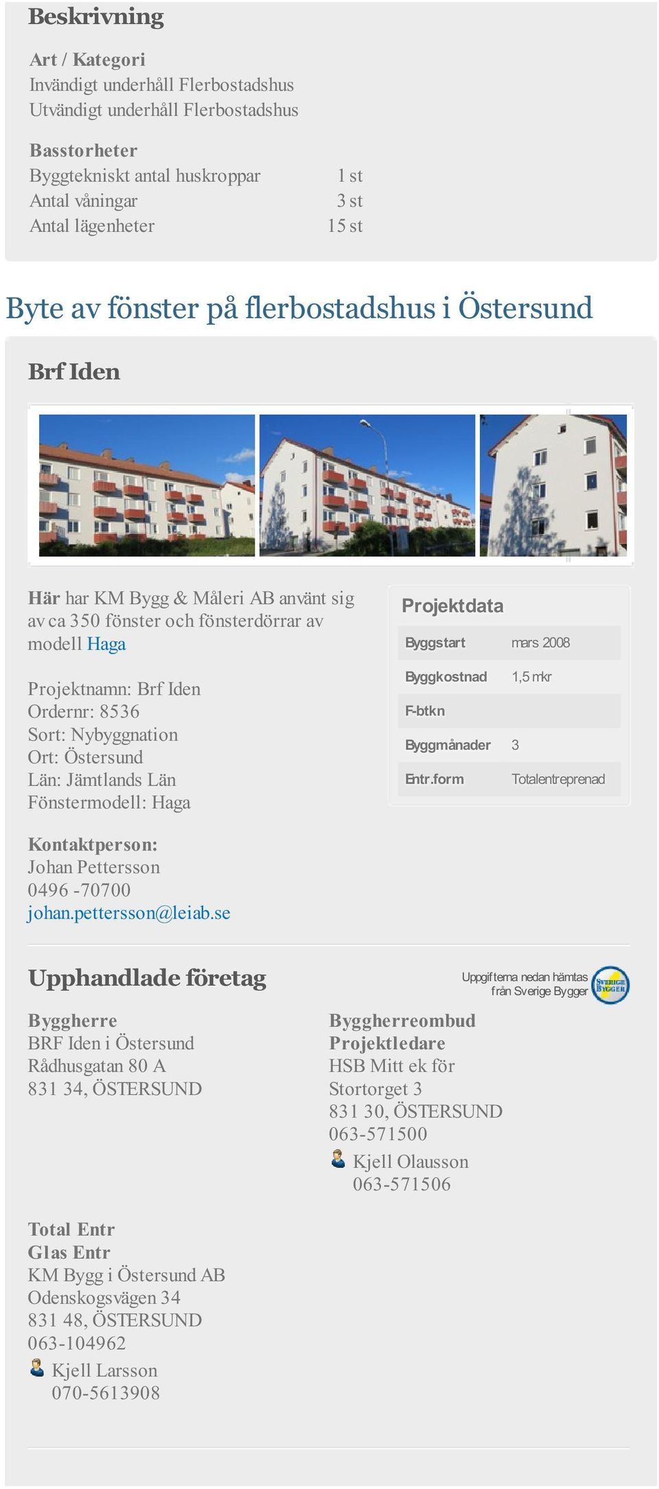 Jämtlands Län Fönstermodell: Haga Byggstart mars 2008 Byggkostnad 1,5 mkr F-btkn Byggmånader 3 Entr.