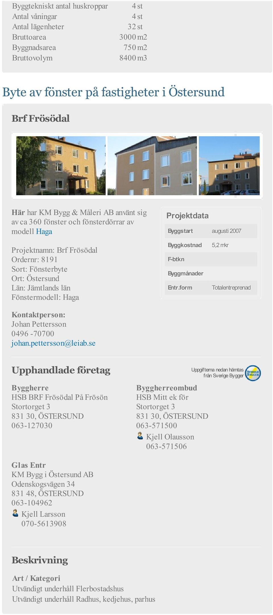 län Fönstermodell: Haga Byggkostnad F-btkn Byggmånader Entr.