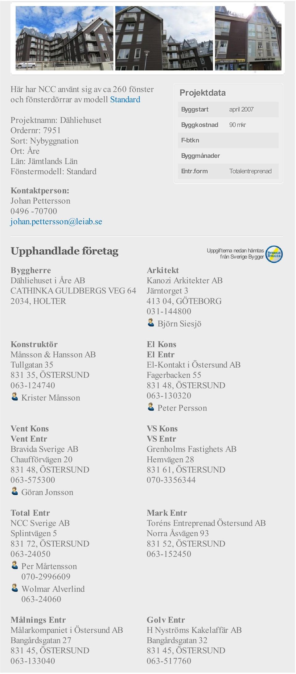 form Totalentreprenad Dähliehuset i Åre AB CATHINKA GULDBERGS VEG 64 2034, HOLTER Konstruktör Månsson & Hansson AB Tullgatan 35 831 35, ÖSTERSUND 063-124740 Krister Månsson Bravida Sverige AB