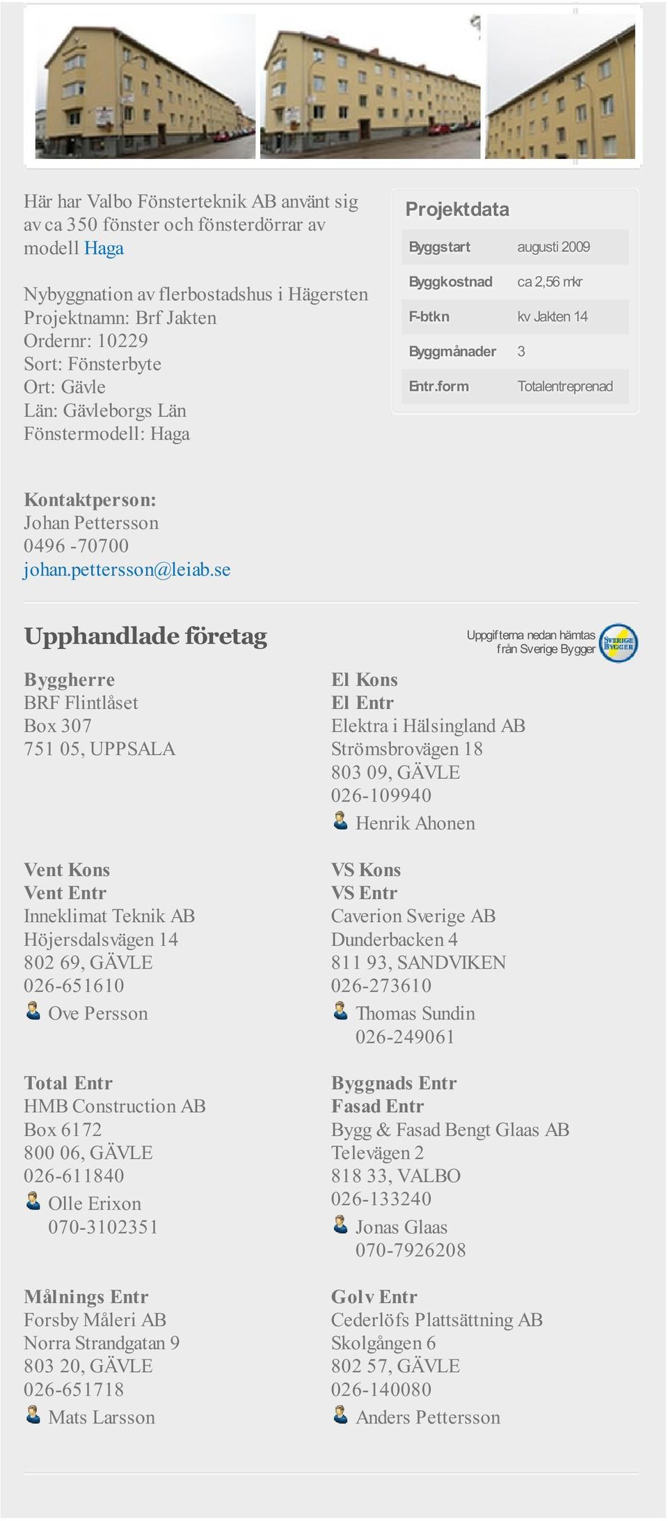 form Totalentreprenad BRF Flintlåset Box 307 751 05, UPPSALA Inneklimat Teknik AB Höjersdalsvägen 14 802 69, GÄVLE 026-651610 Ove Persson Elektra i Hälsingland AB Strömsbrovägen 18 803 09, GÄVLE
