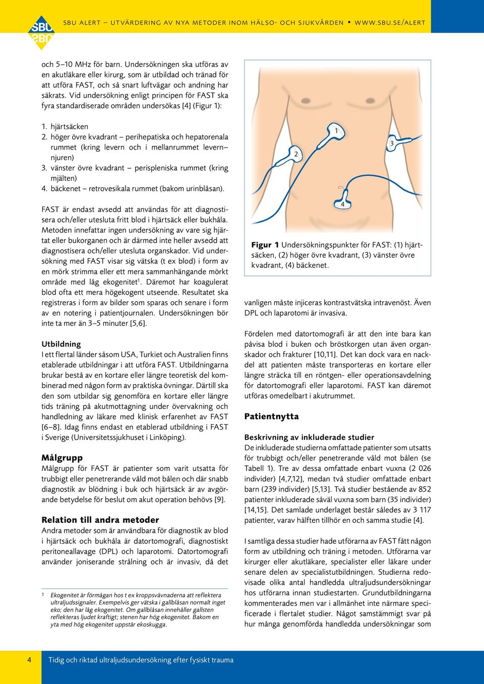 höger övre kvadrant perihepatiska och hepatorenala rummet (kring levern och i mellanrummet levern njuren) 3. vänster övre kvadrant perispleniska rummet (kring mjälten) 4.