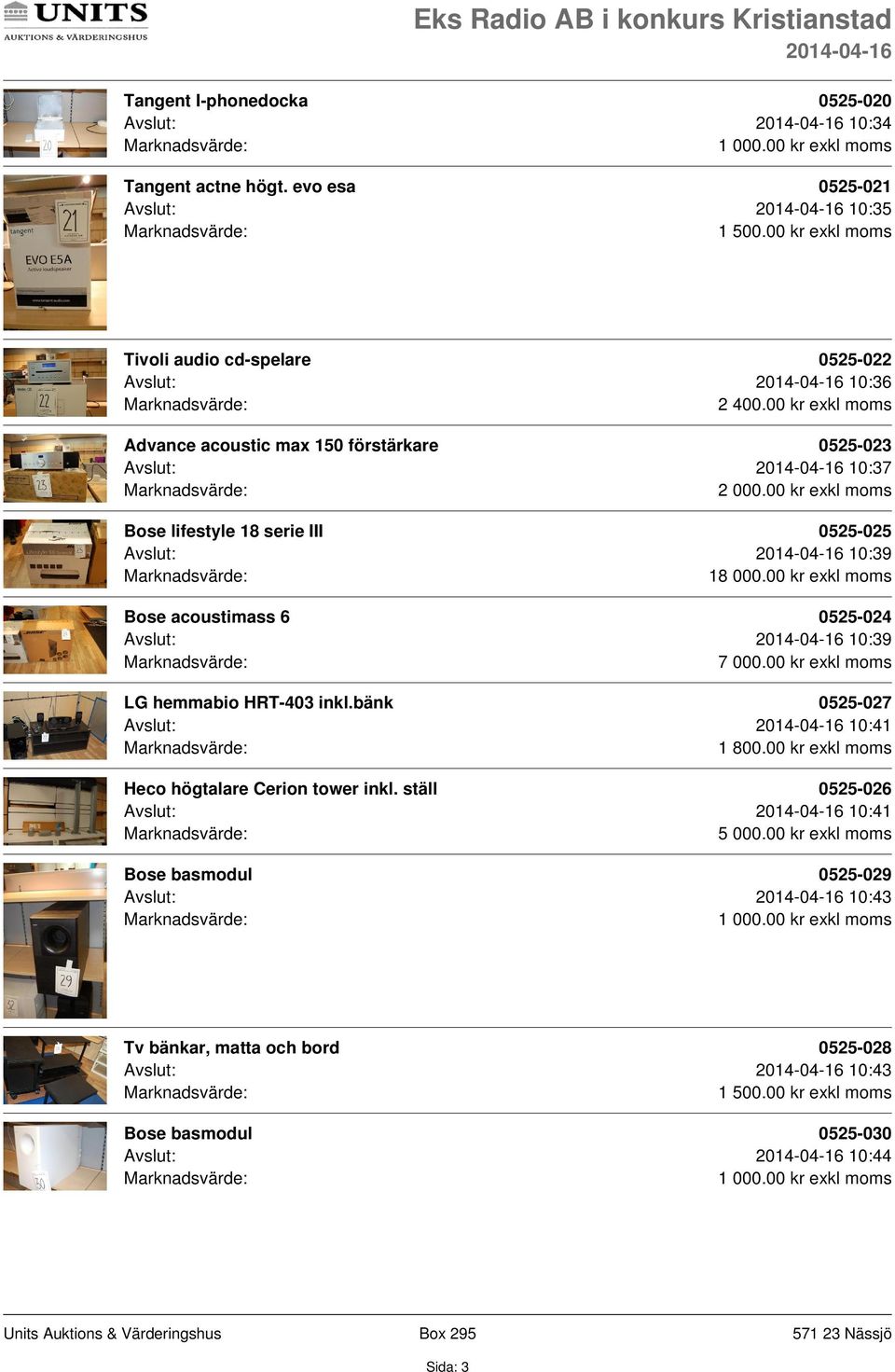 00 kr exkl moms Bose acoustimass 6 0525-024 Avslut: 10:39 7 000.00 kr exkl moms LG hemmabio HRT-403 inkl.bänk 0525-027 Avslut: 10:41 1 800.