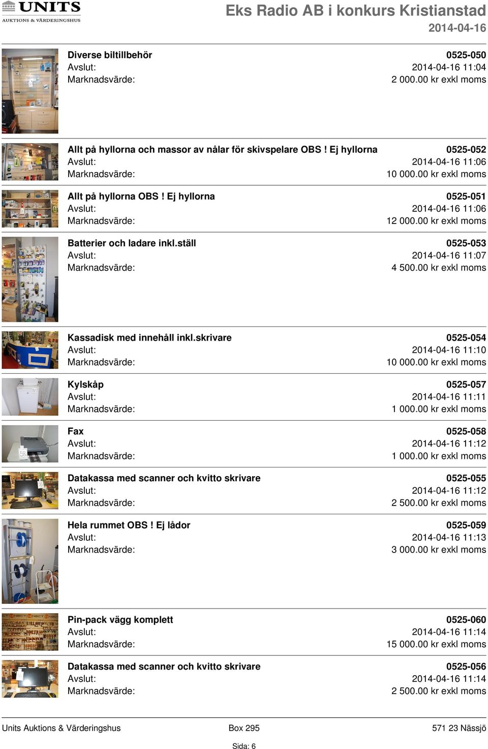 skrivare 0525-054 Avslut: 11:10 Kylskåp 0525-057 Avslut: 11:11 Fax 0525-058 Avslut: 11:12 Datakassa med scanner och kvitto skrivare 0525-055 Avslut: 11:12 2 500.