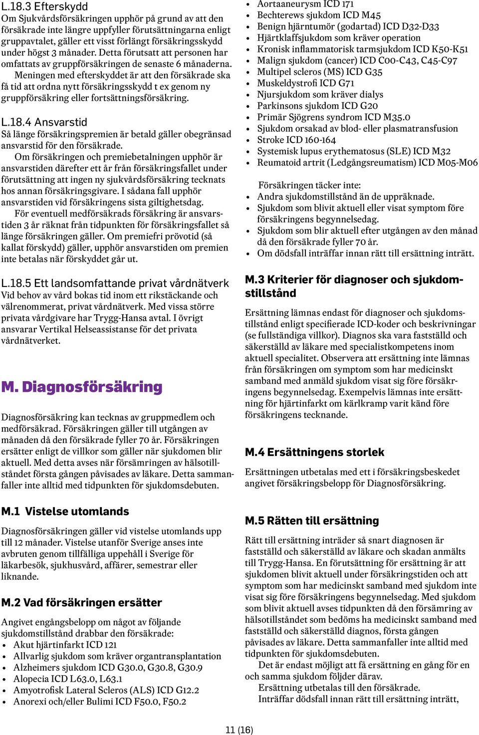 Meningen med efterskyddet är att den försäkrade ska få tid att ordna nytt försäkringsskydd t ex genom ny gruppförsäkring eller fortsättningsförsäkring. L.18.