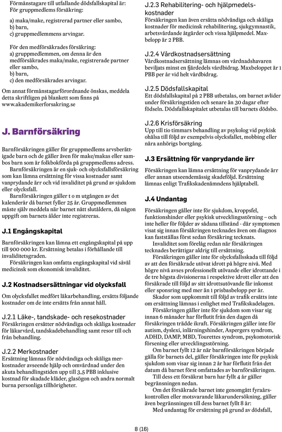 Om annat förmånstagarförordnande önskas, meddela detta skriftligen på blankett som finns på www.akademikerforsakring.se J.