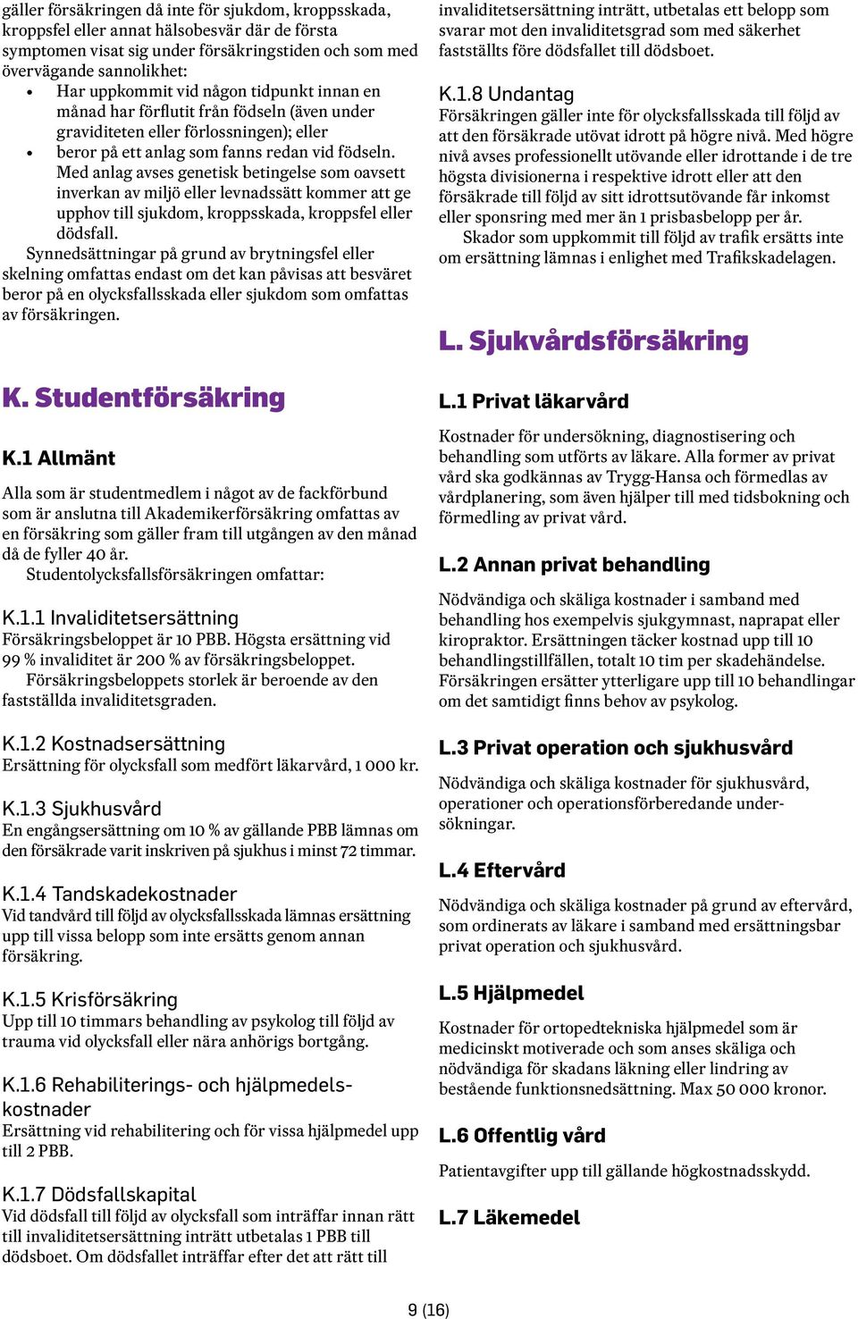 Med anlag avses genetisk betingelse som oavsett inverkan av miljö eller levnadssätt kommer att ge upphov till sjukdom, kroppsskada, kroppsfel eller dödsfall.