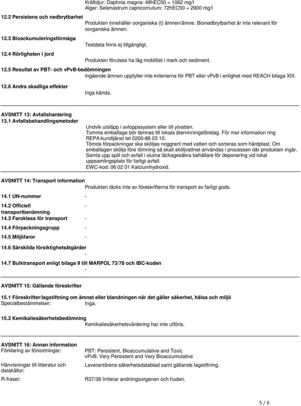 Bionedbrytbarhet är inte relevant för oorganiska ämnen. Produkten förutses ha låg mobilitet i mark och sediment. 12.