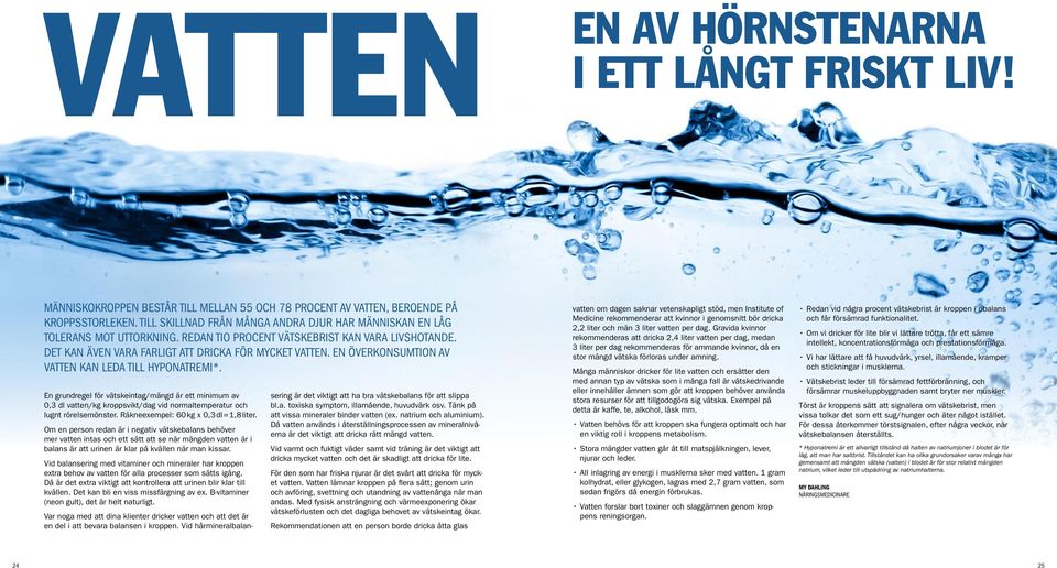 En överkonsumtion av vatten kan leda till hyponatremi*. En grundregel för vätskeintag/mängd är ett minimum av 0,3 dl vatten/kg kroppsvikt/dag vid normaltemperatur och lugnt rörelsemönster.