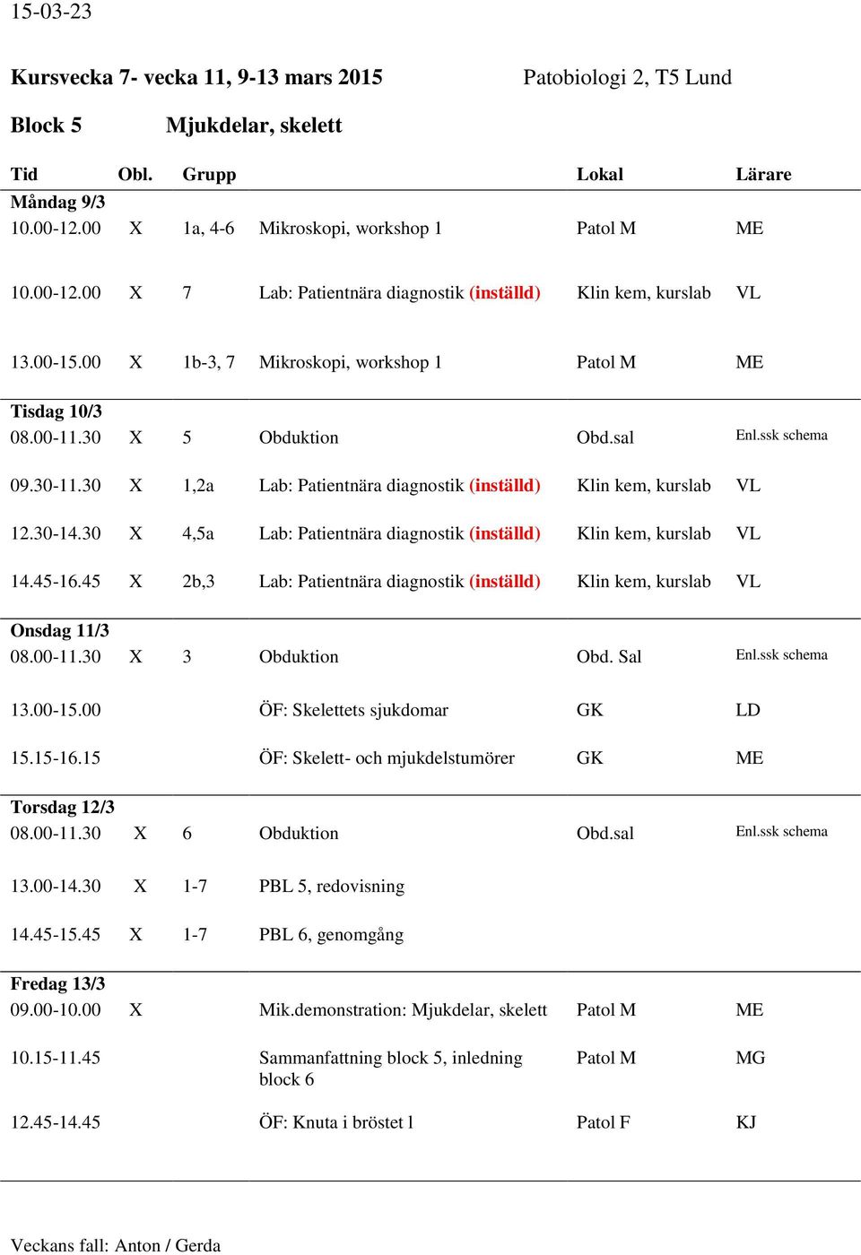 30-14.30 X 4,5a Lab: Patientnära diagnostik (inställd) Klin kem, kurslab VL 14.45-16.45 X 2b,3 Lab: Patientnära diagnostik (inställd) Klin kem, kurslab VL Onsdag 11/3 08.00-11.30 X 3 Obduktion Obd.