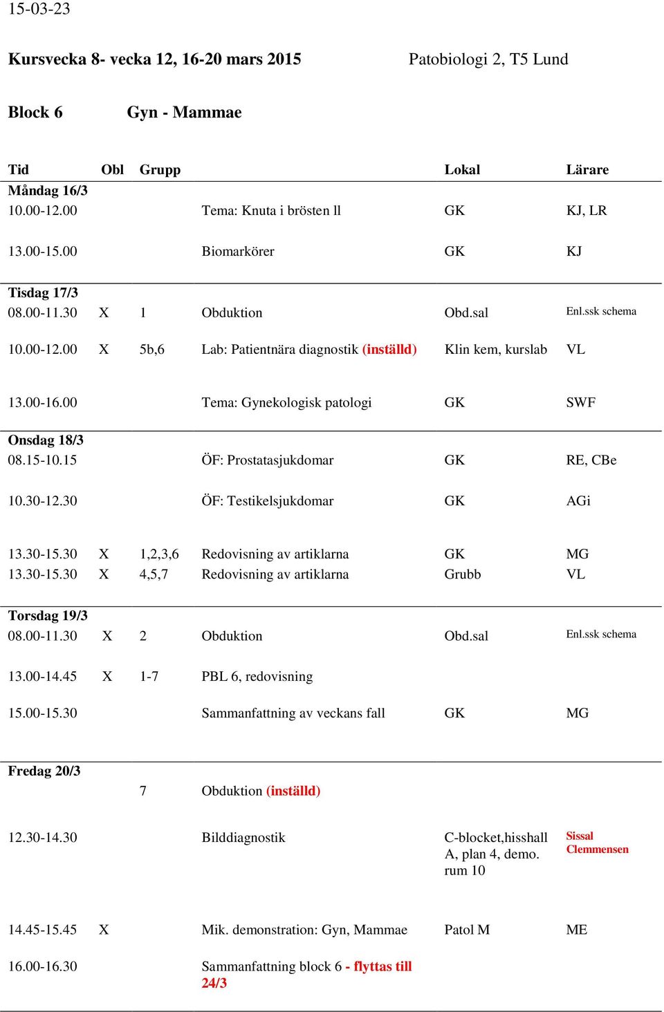 30 ÖF: Testikelsjukdomar AGi 13.30-15.30 X 1,2,3,6 Redovisning av artiklarna 13.30-15.30 X 4,5,7 Redovisning av artiklarna Grubb VL Torsdag 19/3 08.00-11.30 X 2 Obduktion Obd.sal Enl.ssk schema 13.