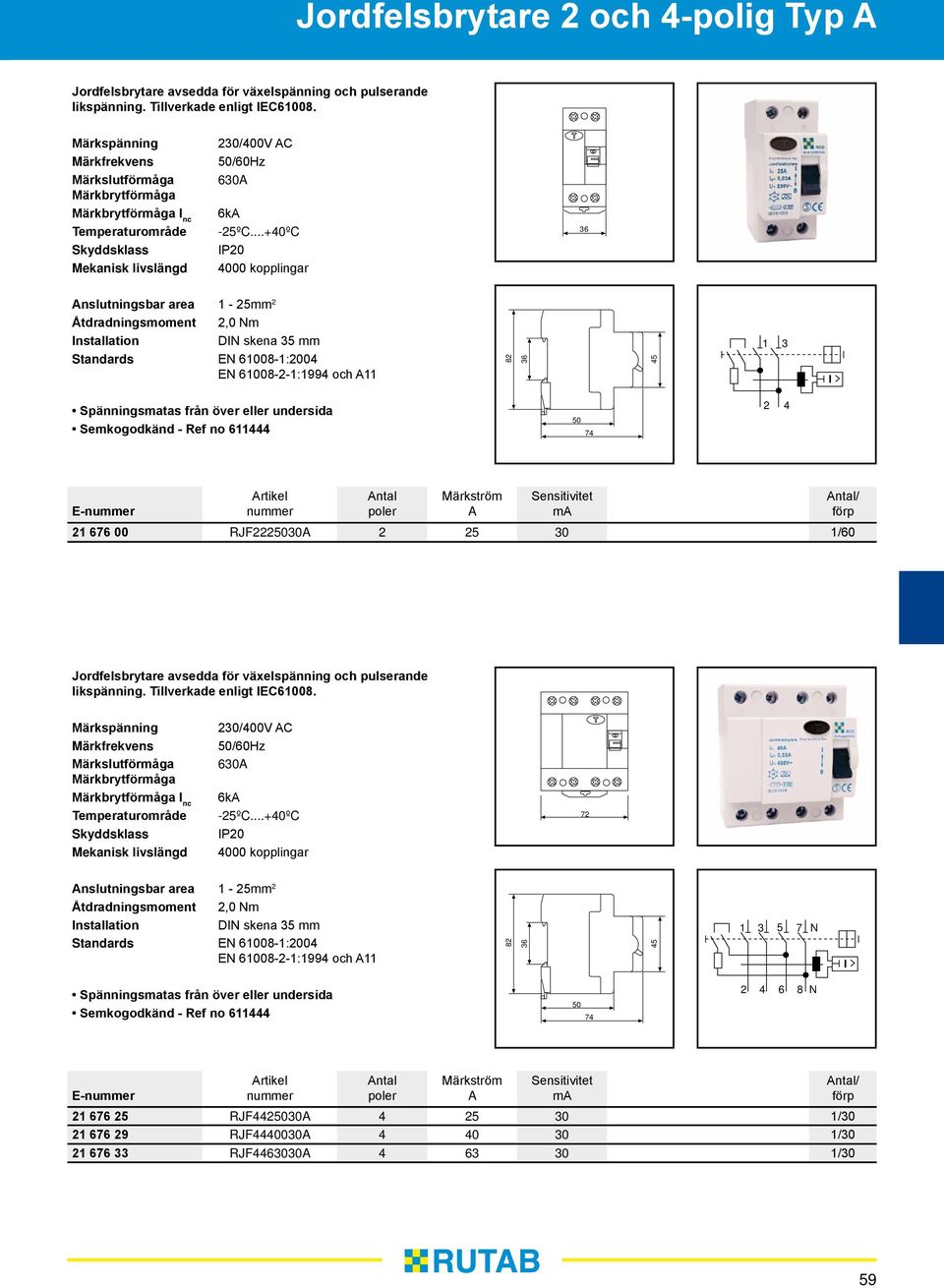 ..+40ºC IP20 4000 kopplingar 36 Anslutningsbar area 1-25 2 Åtdradningsmoment 2,0 Nm Installation DIN skena 35 Standards EN 61008-1:2004 EN 61008-2-1:1994 och A11 82 36 45 1 3 I Spänningsmatas från