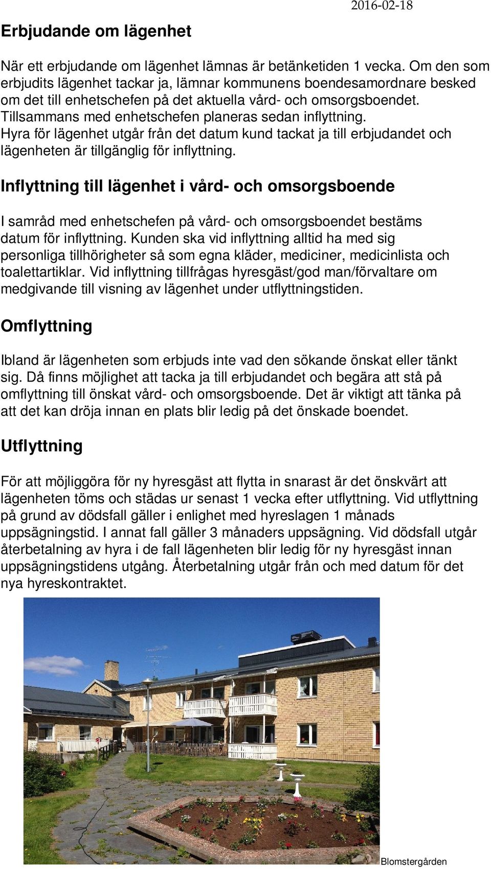 Tillsammans med enhetschefen planeras sedan inflyttning. Hyra för lägenhet utgår från det datum kund tackat ja till erbjudandet och lägenheten är tillgänglig för inflyttning.