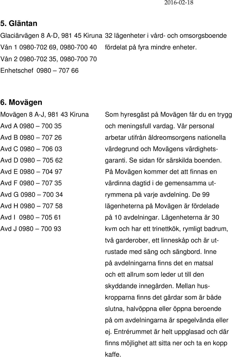 Vår personal Avd B 0980 707 26 arbetar utifrån äldreomsorgens nationella Avd C 0980 706 03 värdegrund och Movägens värdighets- Avd D 0980 705 62 garanti. Se sidan för särskilda boenden.