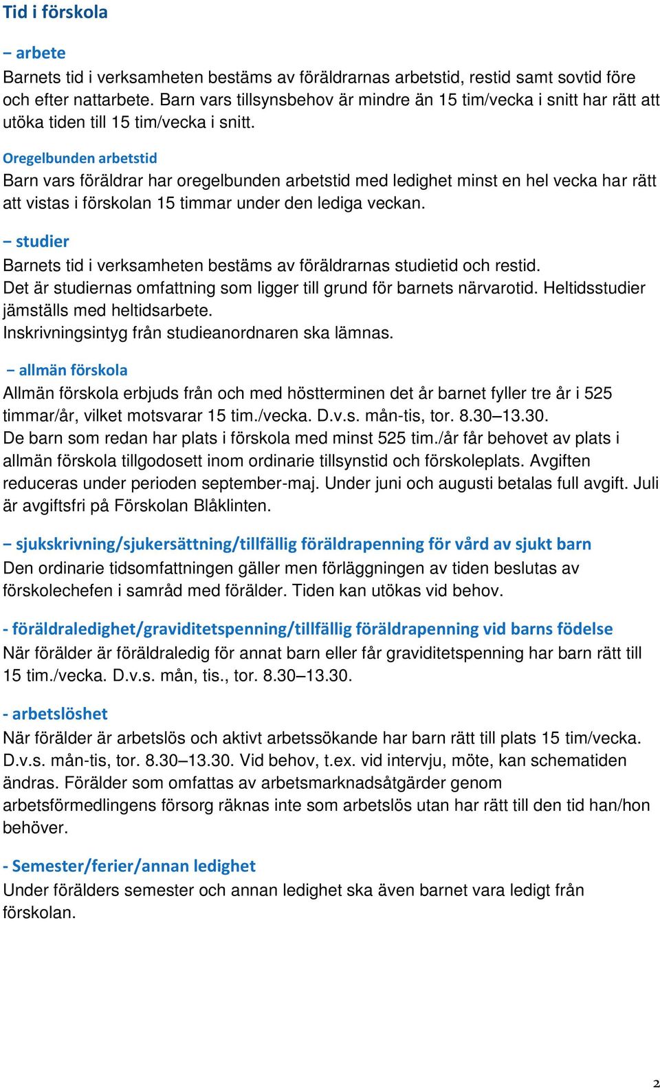 Oregelbunden arbetstid Barn vars föräldrar har oregelbunden arbetstid med ledighet minst en hel vecka har rätt att vistas i förskolan 15 timmar under den lediga veckan.