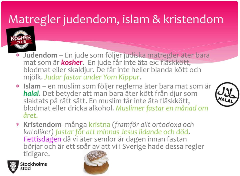 Det betyder att man bara äter kött från djur som slaktats på rätt sätt. En muslim får inte äta fläskkött, blodmat eller dricka alkohol. Muslimer fastar en månad om året.