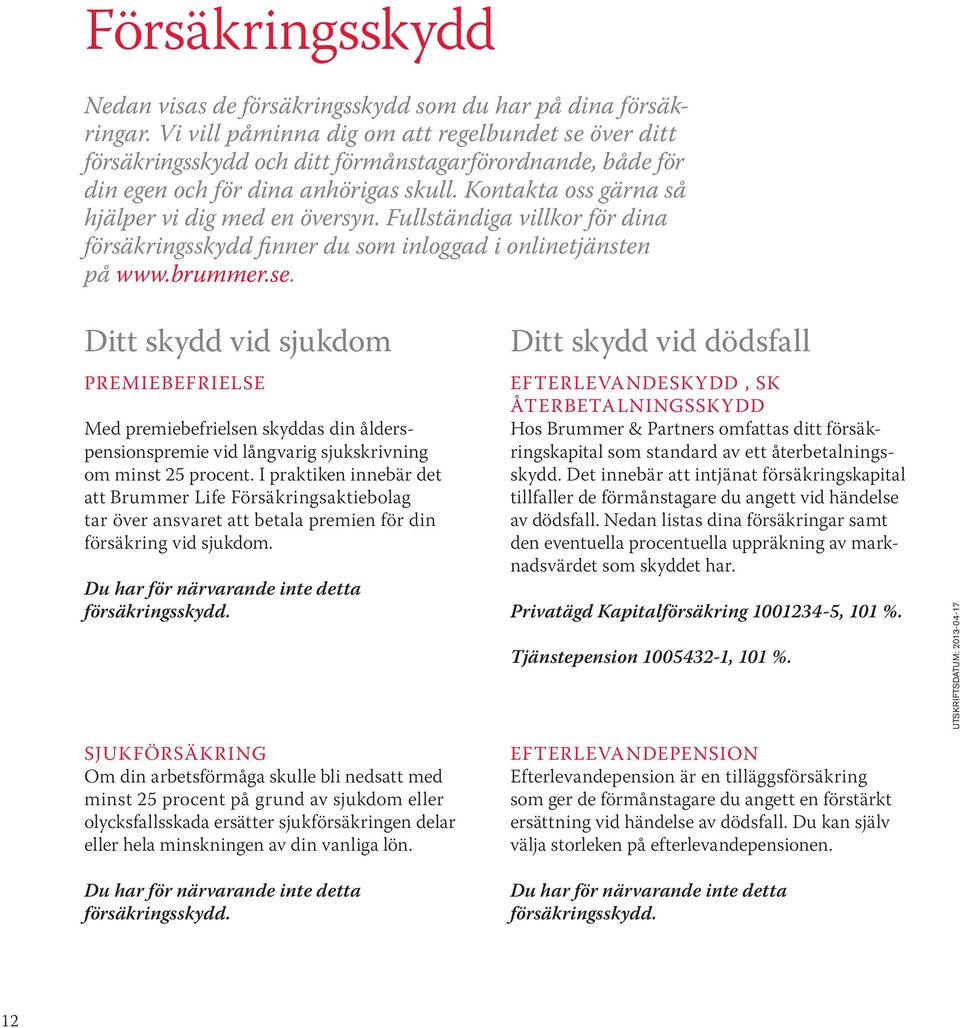 Kontakta oss gärna så hjälper vi dig med en översyn. Fullständiga villkor för dina försäkringsskydd finner du som inloggad i onlinetjänsten på www.brummer.se.