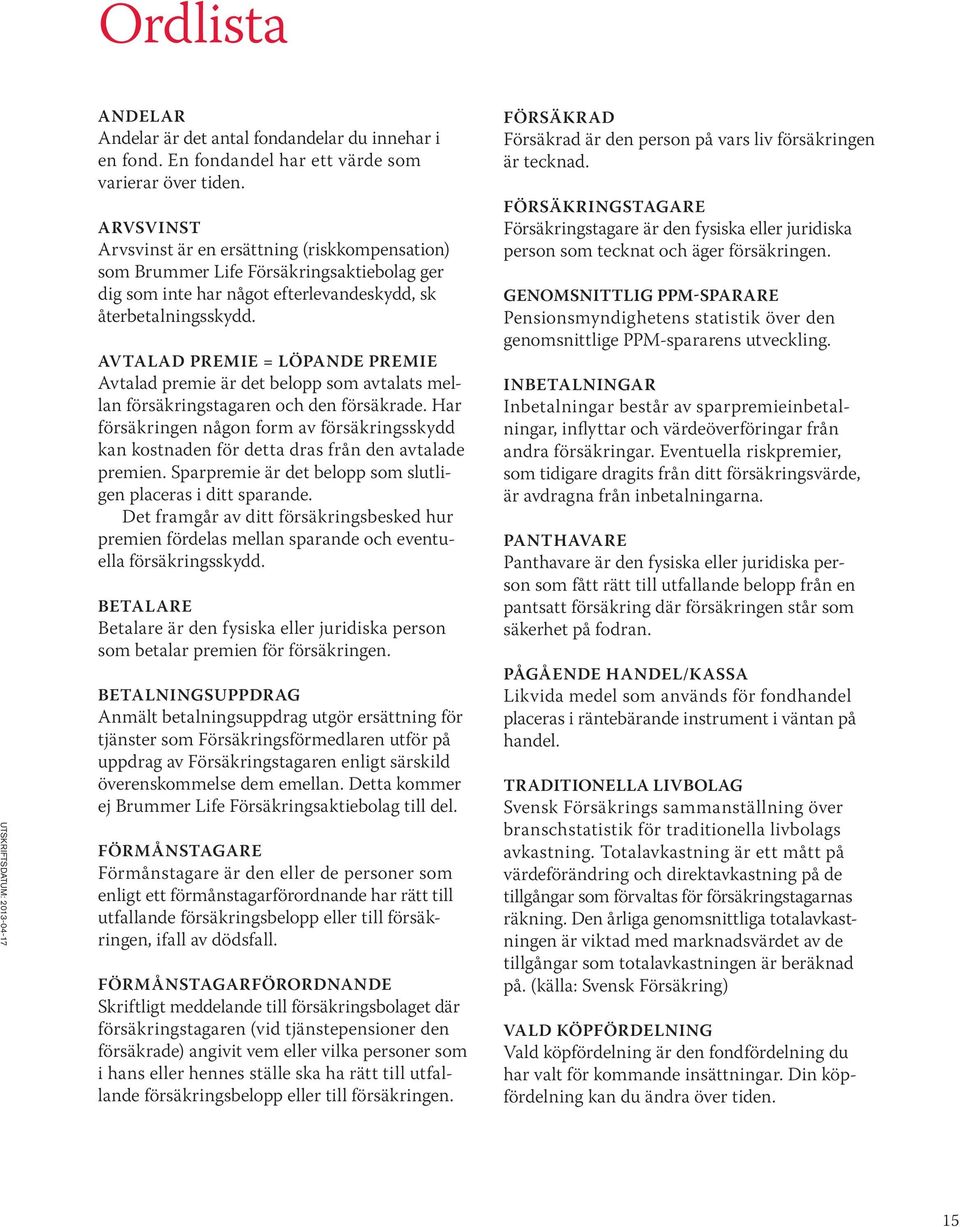 AVTALAD PREMIE = LÖPANDE PREMIE Avtalad premie är det belopp som avtalats mellan försäkringstagaren och den försäkrade.