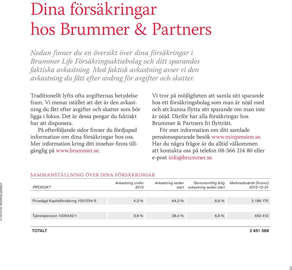 Vi menar istället att det är den avkastning du fått efter avgifter och skatter som bör ligga i fokus. Det är dessa pengar du faktiskt har att disponera.