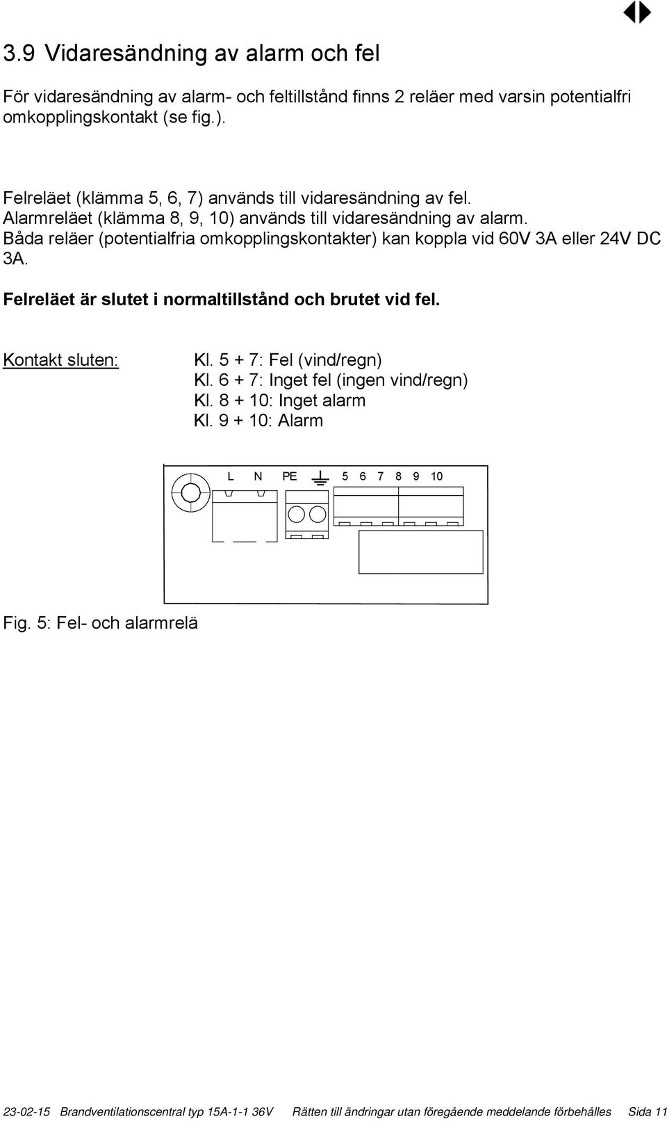 Båda reläer (potentialfria omkopplingskontakter) kan koppla vid 60V 3A eller 24V DC 3A. Felreläet är slutet i normaltillstånd och brutet vid fel. Kontakt sluten: Kl.