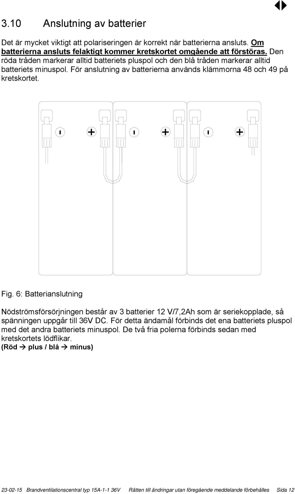 6: Batterianslutning Nödströmsförsörjningen består av 3 batterier 12 V/7,2Ah som är seriekopplade, så spänningen uppgår till 36V DC.