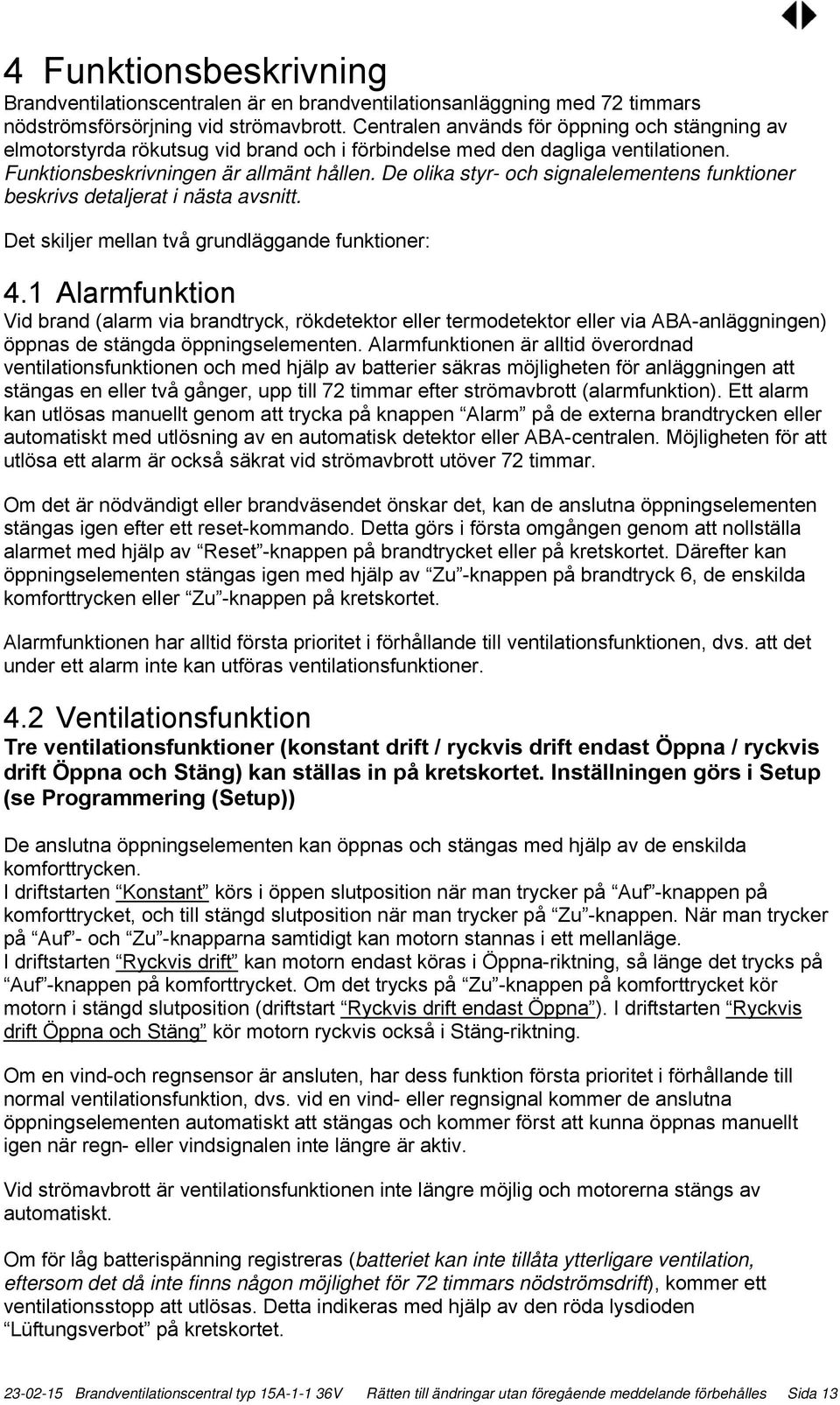 De olika styr- och signalelementens funktioner beskrivs detaljerat i nästa avsnitt. Det skiljer mellan två grundläggande funktioner: 4.