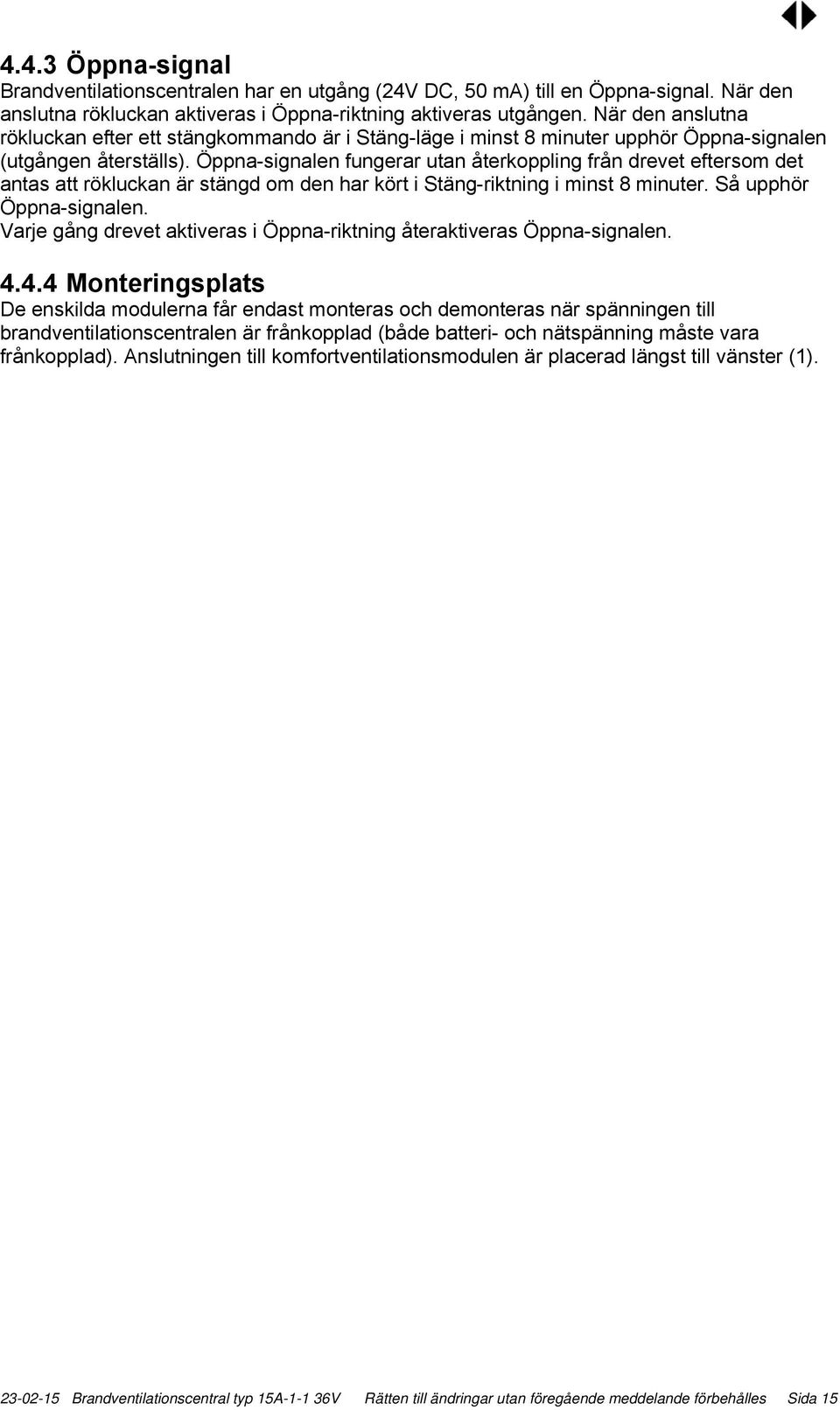 Öppna-signalen fungerar utan återkoppling från drevet eftersom det antas att rökluckan är stängd om den har kört i Stäng-riktning i minst 8 minuter. Så upphör Öppna-signalen.