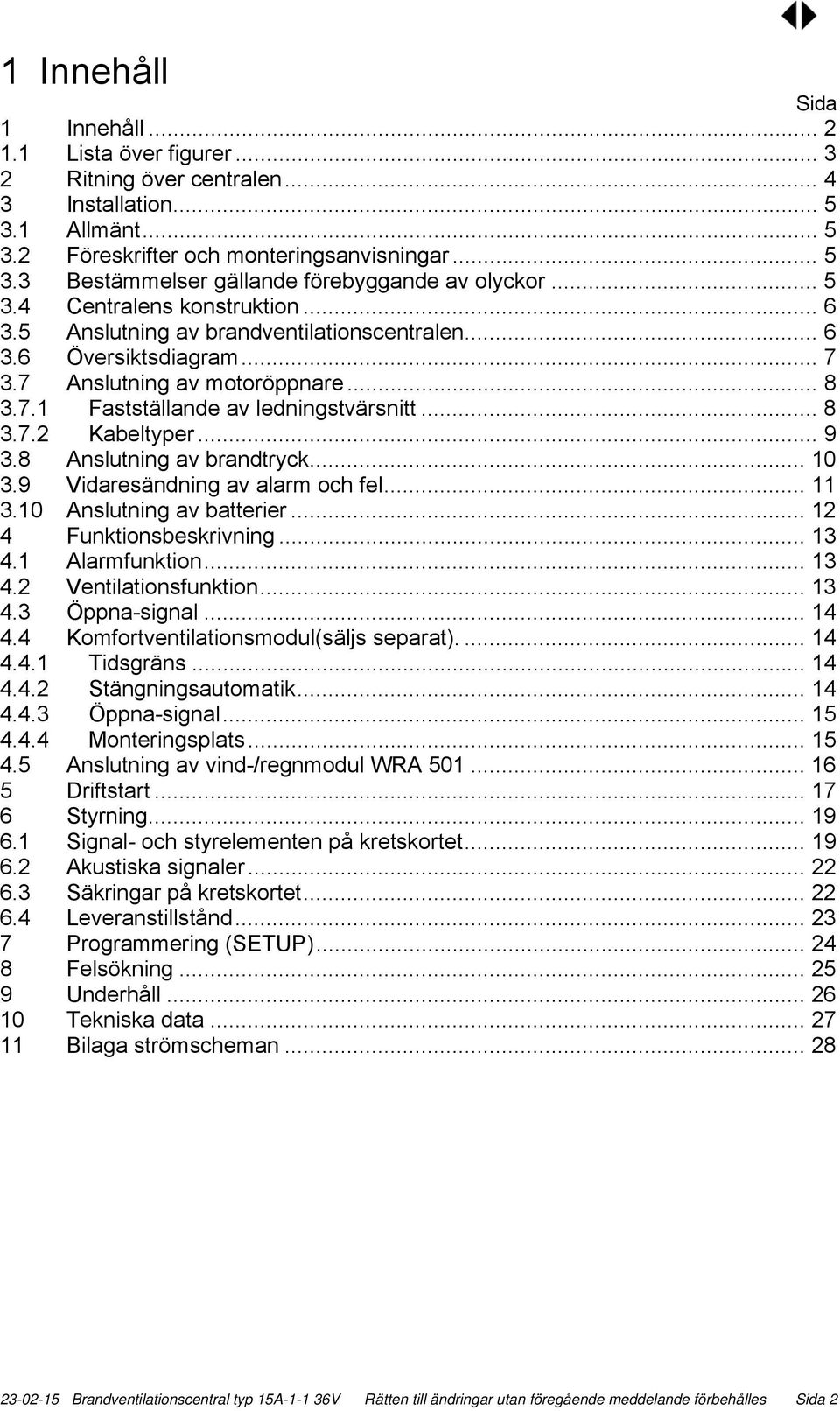 .. 9 3.8 Anslutning av brandtryck... 10 3.9 Vidaresändning av alarm och fel... 11 3.10 Anslutning av batterier... 12 4 Funktionsbeskrivning... 13 4.1 Alarmfunktion... 13 4.2 Ventilationsfunktion.