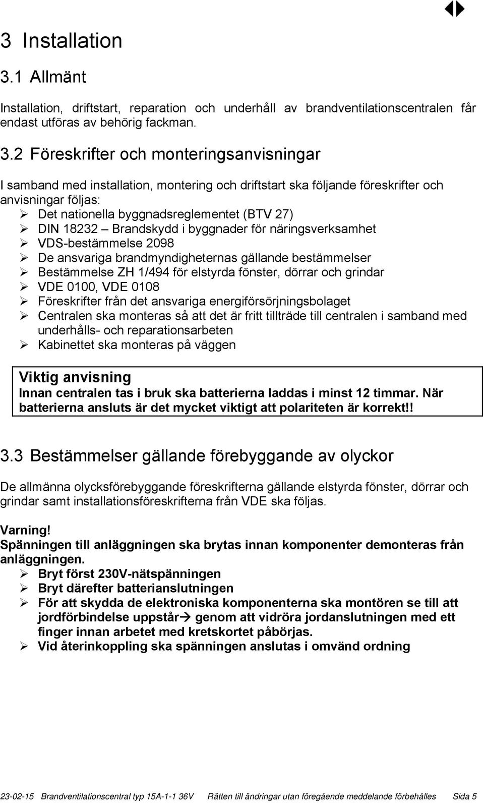 2 Föreskrifter och monteringsanvisningar I samband med installation, montering och driftstart ska följande föreskrifter och anvisningar följas: Det nationella byggnadsreglementet (BTV 27) DIN 18232