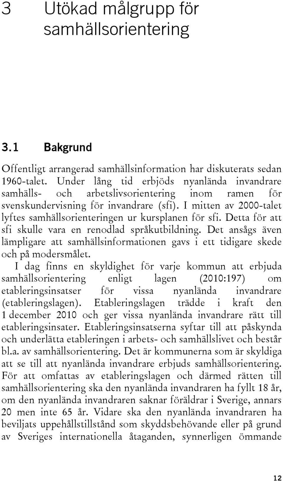 I mitten av 2000-talet lyftes samhällsorienteringen ur kursplanen för sfi. Detta för att sfi skulle vara en renodlad språkutbildning.