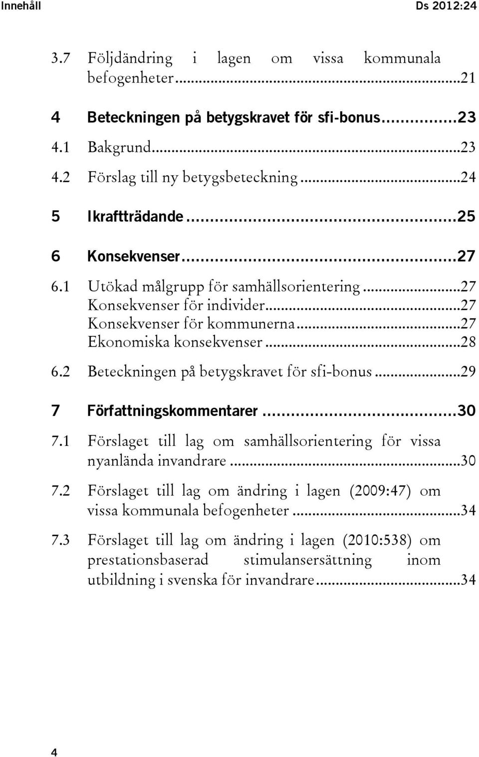 2 Beteckningen på betygskravet för sfi-bonus...29 7 Författningskommentarer...30 7.1 Förslaget till lag om samhällsorientering för vissa nyanlända invandrare...30 7.2 Förslaget till lag om ändring i lagen (2009:47) om vissa kommunala befogenheter.