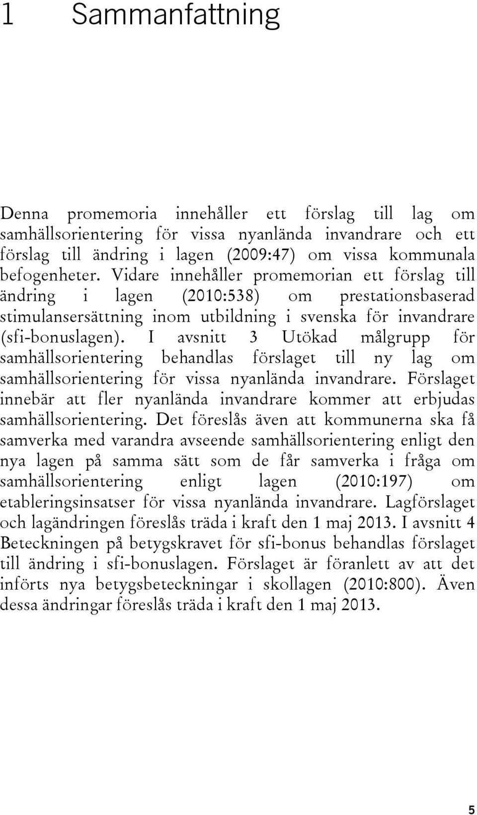 I avsnitt 3 Utökad målgrupp för samhällsorientering behandlas förslaget till ny lag om samhällsorientering för vissa nyanlända invandrare.