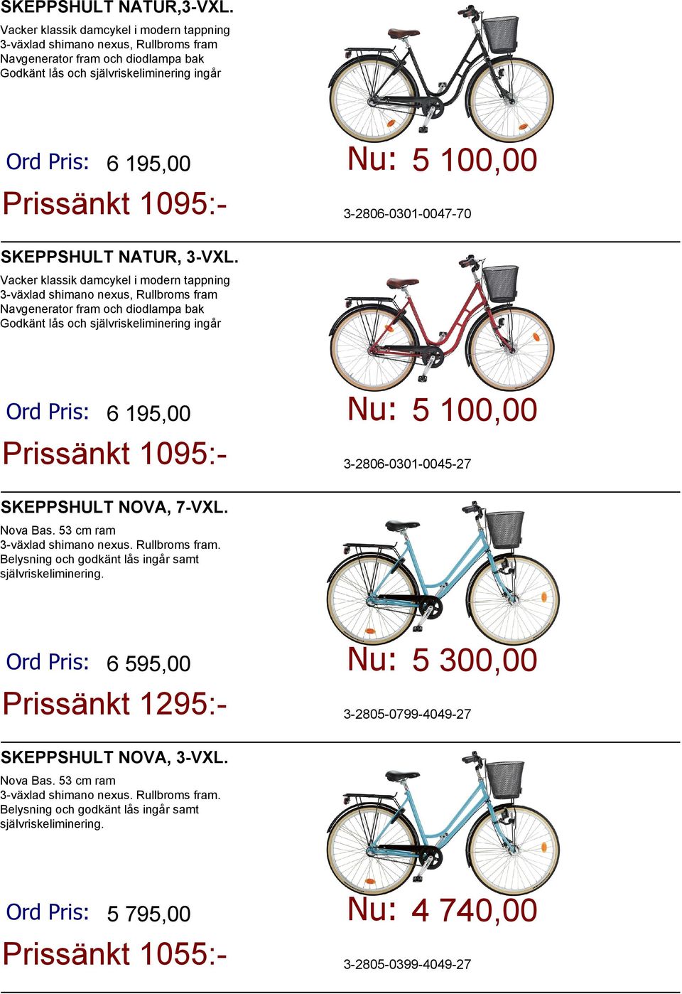 5 100,00 3-2806-0301-0047-70 SKEPPSHULT NATUR, 3-VXL.  5 100,00 3-2806-0301-0045-27 SKEPPSHULT NOVA, 7-VXL. Nova Bas. 53 cm ram 3-växlad shimano nexus. Rullbroms fram.