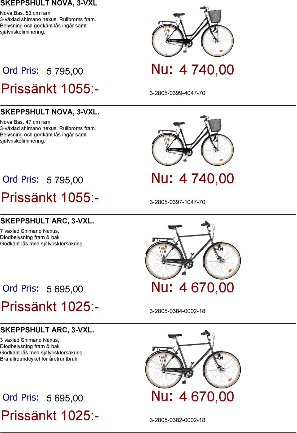 Belysning och godkänt lås ingår samt självriskeliminering. Ord Pris: 5 795,00 Prissänkt 1055:- Nu: 4 740,00 3-2805-0397-1047-70 SKEPPSHULT ARC, 3-VXL.