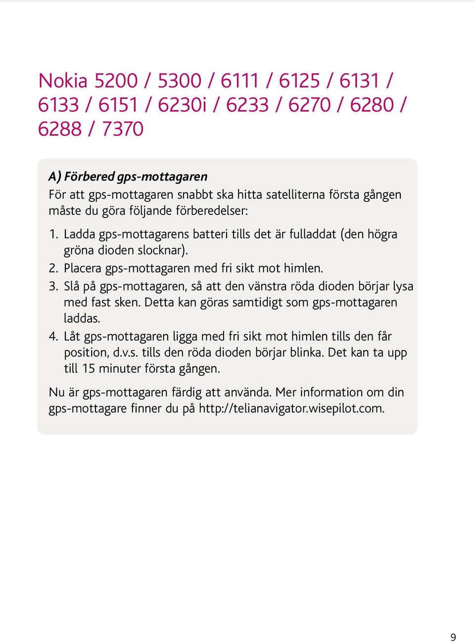 Slå på gps-mottagaren, så att den vänstra röda dioden börjar lysa med fast sken. Detta kan göras samtidigt som gps-mottagaren laddas. 4.