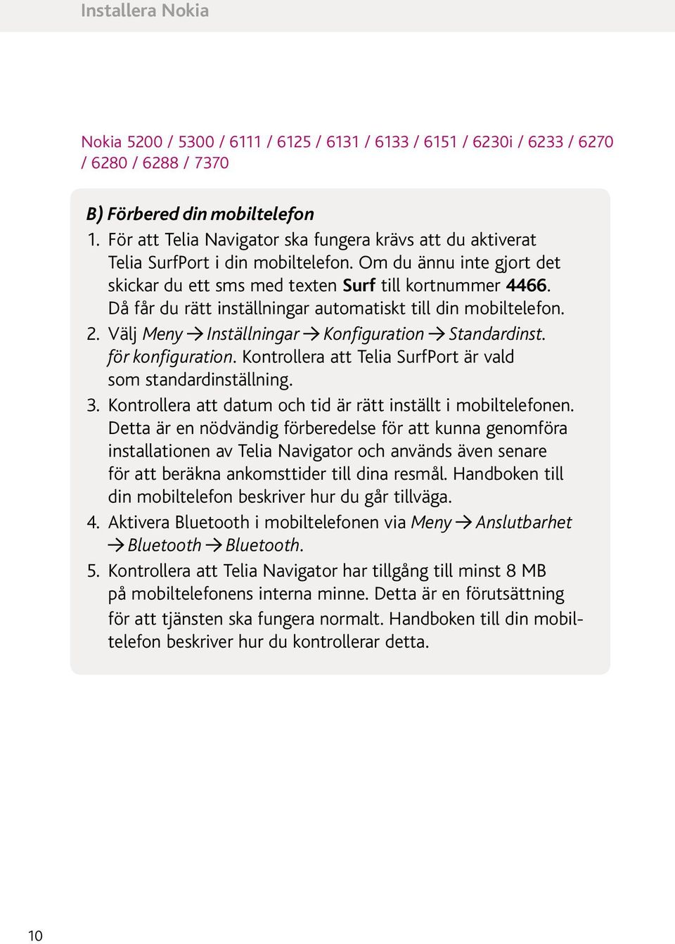 Då får du rätt inställningar automatiskt till din mobiltelefon. 2. Välj Meny Inställningar Konfiguration Standardinst. för konfiguration.