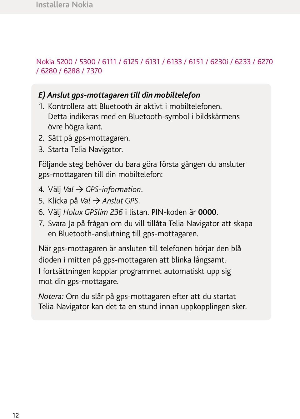 Följande steg behöver du bara göra första gången du ansluter gps-mottagaren till din mobiltelefon: 4. Välj Val GPS-information. 5. Klicka på Val Anslut GPS. 6. Välj Holux GPSlim 236 i listan.