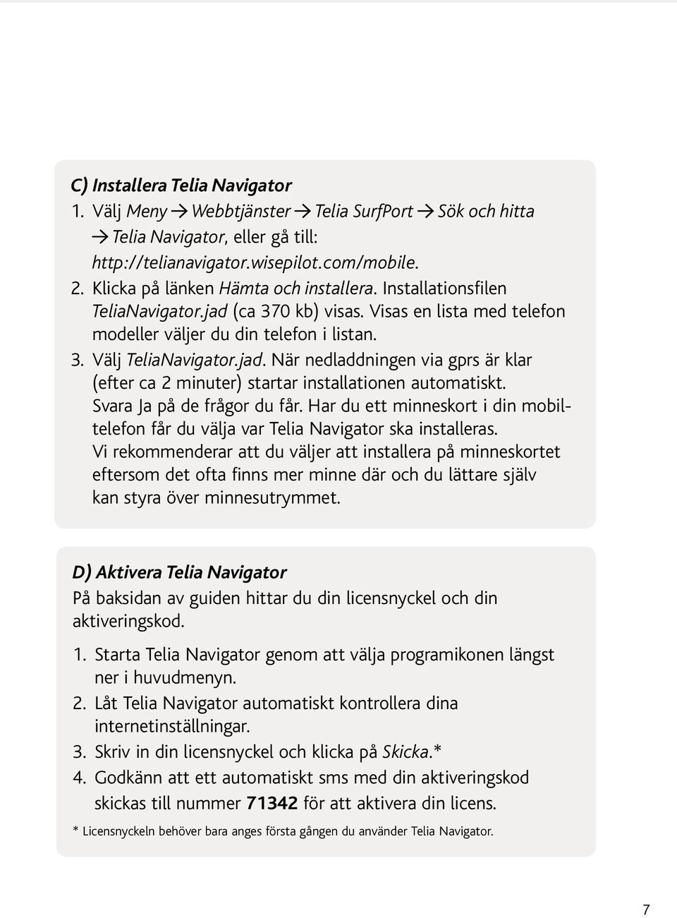 Svara Ja på de frågor du får. Har du ett minneskort i din mobiltelefon får du välja var Telia Navigator ska installeras.