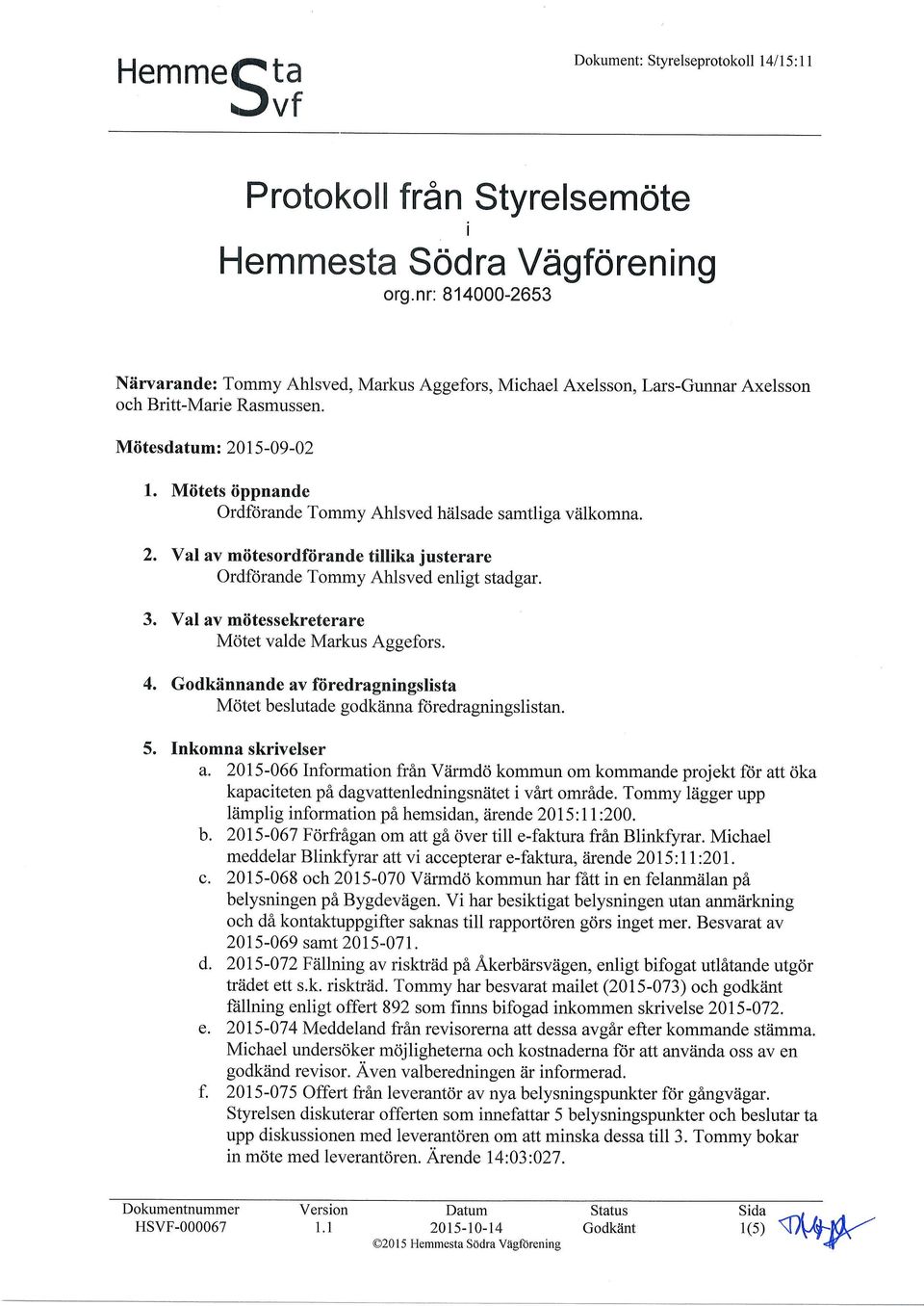 Miitets iippnande Ordfrirande Tommy Ahlsved htilsade samtliga viilkomna. 2. Val av miitesordfiirande tillika justerare Ordforande Tommy Ahlsved enligt stadgar. 3.