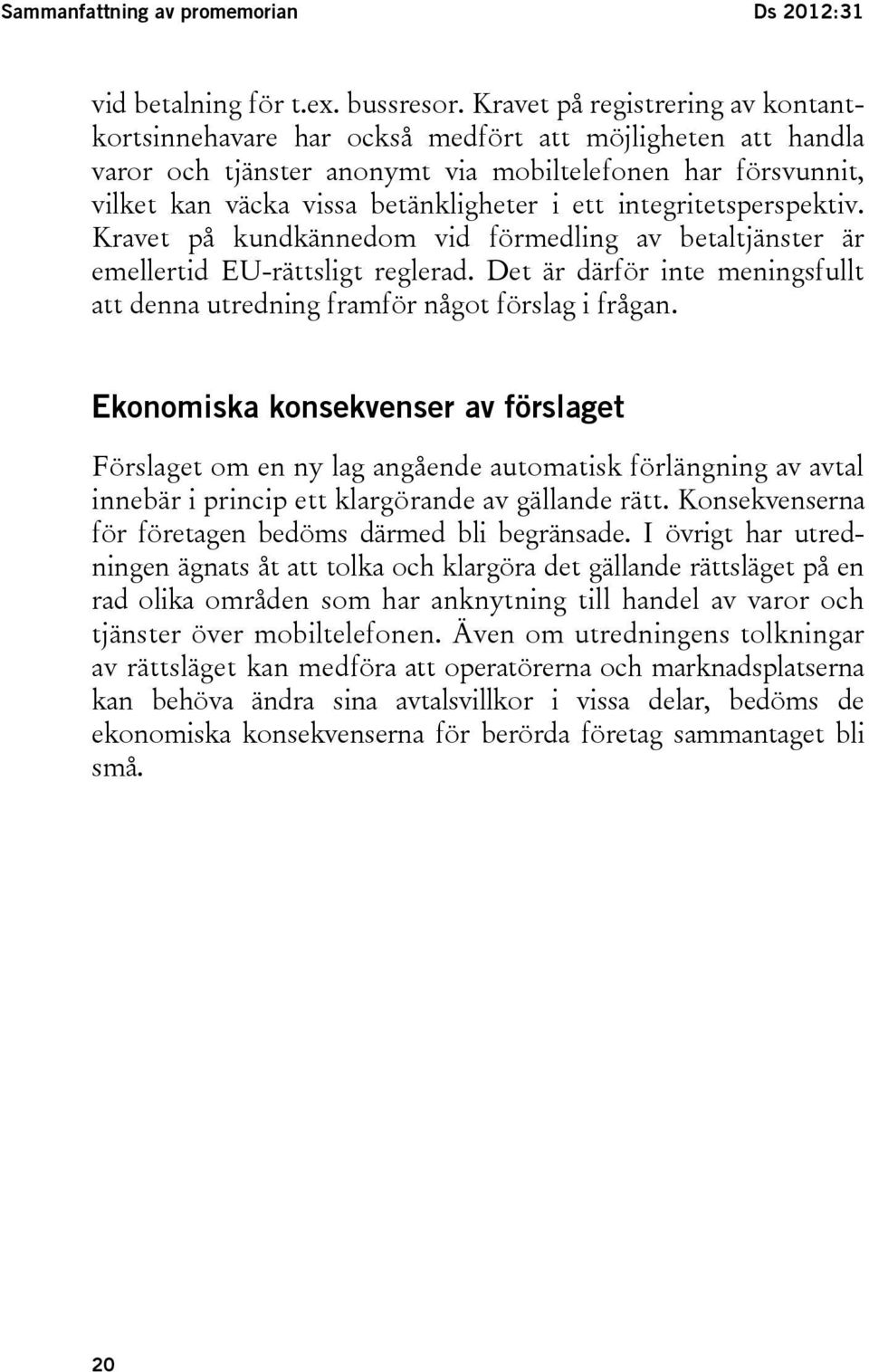 integritetsperspektiv. Kravet på kundkännedom vid förmedling av betaltjänster är emellertid EU-rättsligt reglerad. Det är därför inte meningsfullt att denna utredning framför något förslag i frågan.